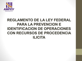 REGLAMENTO DE LA LEY FEDERAL
PARA LA PREVENCION E
IDENTIFICACION DE OPERACIONES
CON RECURSOS DE PROCEDENCIA
ILICITA
 