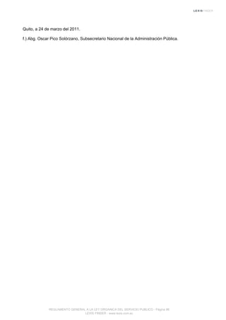 Quito, a 24 de marzo del 2011.
f.) Abg. Oscar Pico Solórzano, Subsecretario Nacional de la Administración Pública.
REGLAMENTO GENERAL A LA LEY ORGANICA DEL SERVICIO PUBLICO - Página 86
LEXIS FINDER - www.lexis.com.ec
 