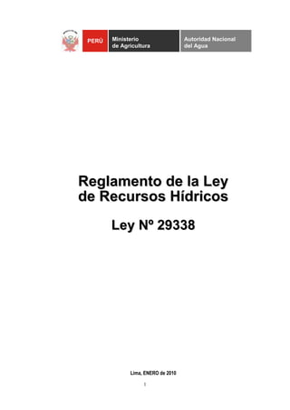 Regllamento de lla Ley 
de Recursos Híídriicos 
Ley Nº 29338 
Lima, ENERO de 2010 
1 
PERÚ 
Ministerio 
de Agricultura 
Autoridad Nacional 
del Agua 
 