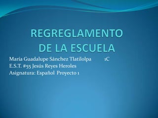 María Guadalupe Sánchez Tlatilolpa 1C
E.S.T. #55 Jesús Reyes Heroles
Asignatura: Español Proyecto 1
 