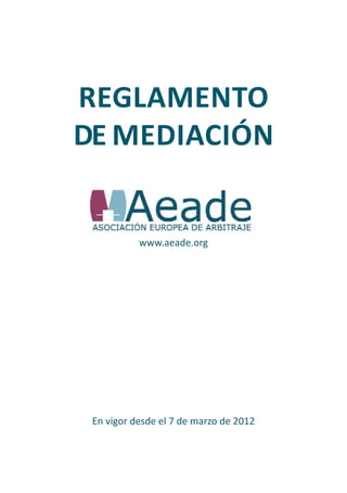 REGLAMENTO
DE MEDIACIÓN


           www.aeade.org




 En vigor desde el 7 de marzo de 2012
 