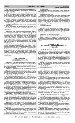 NORMAS LEGALES
R
EPUBLICA DEL PER
U
320678
El Peruano
viernes 9 de junio de 2006
b) El dispositivo debe tener la capacidad para ser des-
bloqueado manualmente por medio de una señal desde
un centro de control.
c) El pestillo de la barra de retardo deberá liberarse en
un tiempo no mayor de quince segundos de aplicarse una
fuerza máxima de 15 libras durante 1 segundo en la ba-
rra. Luego de abrirse el dispositivo solo podrá activarse
(armar) nuevamente de forma manual.
d) Debe instalarse un letrero con letras de 0.25 m de
alto, a 0.30 m. sobre la barra de apertura, que indique
«Presione la barra hasta que suene la alarma. La puerta
se abrirá en 15 segundos.»
e) La puerta de escape debe contar con iluminación
de emergencia
f) Los evacuantes de una edificación no podrán en-
contrar más de un dispositivo de retardo en toda la vía de
evacuación.
Artículo 10.- Las Puertas Cortafuego tendrán una re-
sistencia equivalente a ¾ de la resistencia al fuego de la
pared, corredor o escalera a la que sirve y deberán ser a
prueba de humo. Solo se aceptarán puertas aprobadas y
certificadas para uso cortafuego. Todo los dispositivos
como marco, bisagras cierra puertas, manija cerradura o
barra antipánico que se utilicen en estas puertas deberán
contar con una certificación de aprobación para uso en
puertas cortafuego, de la misma resistencia de la puerta a
la cual sirven.
Artículo 11.- En casos especiales cuando se utilicen
mirillas, visores o vidrios como parte de la puerta o puer-
tas íntegramente de vidrio deberán ser aprobadas y cer-
tificadas como dispositivos a prueba de fuego de acuer-
do al rango necesario. Todas las puertas y marcos corta-
fuego deberán llevar en lugar visible el número de iden-
tificación; y rótulo de resistencia al fuego. Las puertas
cortafuego deberán tener el anclaje del marco siguiendo
las especificaciones del fabricante de acuerdo al mate-
rial del muro.
SUB-CAPITULO II
MEDIOS DE EVACUACIÓN
Artículo 12.- Los medios de evacuación son compo-
nentes de una edificación, destinados a canalizar el flujo
de ocupantes de manera segura hacia la vía pública o a
áreas seguras para su salida durante un siniestro o esta-
do de pánico colectivo.
Artículo 13.- En los pasajes de circulación, escaleras
integradas, escaleras de evacuación, accesos de uso ge-
neral y salidas de evacuación, no deberá existir ninguna
obstrucción que dificulte el paso de las personas, debien-
do permanecer libres de obstáculos.
Artículo 14.- Deberán considerarse de forma prima-
ria las evacuaciones horizontales en, Hospitales, clíni-
cas, albergues, cárceles, industrias y para proporcio-
nar protección a discapacitados en cualquier tipo de edi-
ficación.
Las evacuaciones horizontales pueden ser en el mis-
mo nivel dentro de un edificio o aproximadamente al mis-
mo nivel entre edificios siempre y cuando lleven a un área
de refugio definidos por barreras contra fuego y humos.
El área de refugio a la cual esta referida el párrafo an-
terior, debe tener como mínimo una escalera cumpliendo
los requerimientos para escaleras de evacuación.
Las áreas de refugio deben tener una resistencia al
fuego de 1 hora para edificaciones de hasta 3 niveles y de
2 horas para edificaciones mayores de 4 niveles.
Artículo 15.- Se considerará medios de evacuación,
a todas aquellas partes de una edificación proyectadas
para canalizar el flujo de personas ocupantes de la edi-
ficación hacia la vía pública o hacia áreas seguras, como
pasajes de circulación, escaleras integradas, escaleras
de evacuación, accesos de uso general y salidas de eva-
cuación.
Artículo 16.- Las rampas serán consideradas como
medios de evacuación siempre y cuando la pendiente no
sea mayor a 12%. Deberán tener pisos antideslizantes y
barandas de iguales características que las escaleras de
evacuación.
Artículo 17.- Solo son permitidos los escapes por me-
dios deslizantes en instalaciones de tipo industrial de alto
riesgo y sean aprobadas por la Autoridad Competente.
Artículo 18.- No se consideran medios de evacuación
los siguientes medios de circulación:
a) Ascensores
b) Rampas de accesos vehiculares que no tengan ve-
redas peatonales y/o cualquier rampa con pendiente ma-
yor de 12%.
c) Escaleras mecánicas
d) Escalera tipo caracol: (Solo son aceptadas para
riesgos industriales que permitan la comunicación exclu-
sivamente de un piso a otro y que la capacidad de eva-
cuación no sea mayor de cinco personas. Para casos de
vivienda unifamiliar, son permitidas como escaleras de
servicio y para edificios de vivienda solo se aceptan al
interior de un duplex y con una extensión no mayor de
un piso a otro).
e) Escalera de gato
Artículo 19.- Los ascensores constituyen una herra-
mienta de acceso para el personal del Cuerpo de Bombe-
ros, por lo cual en edificaciones mayores de 10 niveles es
obligatorio que todos los ascensores cuenten con:
a) Sistemas de intercomunicadores
b) Llave maestra de anulación de mando
c) Llave de bombero que permita el direccionamiento
del ascensor únicamente desde el panel interno del as-
censor, eliminando cualquier dispositivo de llamada del
edificio.
SUB-CAPITULO III
CALCULO DE CAPACIDAD DE MEDIOS DE
EVACUACIÓN
Artículo 20.- Para calcular el número de personas que
puede estar dentro de una edificación en cada piso y área
de uso, se emplearán las tablas de número de ocupantes
que se encuentran en las normas A.20 a la A.110 según
cada tipología.
La carga de ocupantes permitida por piso no puede
ser menor que la división del área del piso entre el coefi-
ciente de densidad, salvo en el caso de ambientes con
mobiliario fijo o sustento expreso o estadístico de acuer-
do a usos similares.
Artículo 21.- Se debe calcular la máxima capacidad
total de edificio sumando las cantidades obtenidas por
cada piso, nivel o área.
Artículo 22.- Determinación del ancho libre de los com-
ponentes de evacuación:
Ancho libre de puertas y rampas peatonales: Para de-
terminar el ancho libre de la puerta o rampa se debe con-
siderar la cantidad de personas por el área piso o nivel
que sirve y multiplicarla por el factor de 0.005 m por per-
sona. El resultado debe ser redondeado hacia arriba en
módulos de 0.60 m.
La puerta que entrega específicamente a una escale-
ra de evacuación tendrá un ancho libre mínimo medido
entre las paredes del vano de 1.00 m.
Ancho libre de pasajes de circulación: Para determi-
nar el ancho libre de los pasajes de circulación se sigue
el mismo procedimiento, debiendo tener un ancho míni-
mo de 1.20 m. En edificaciones de uso de oficinas los
pasajes que aporten hacia una ruta de escape interior y
que reciban menos de 50 personas podrán tener un an-
cho de 0.90 m.
Ancho libre de escaleras: Debe calcularse la cantidad
total de personas del piso que sirven hacia una escalera y
multiplicar por el factor de 0.008 m por persona.
Artículo 23.- En todos los casos las escaleras de eva-
cuación no podrán tener un ancho menor a 1.20 m.
Cuando se requieran escaleras de mayor ancho de-
berá instalarse una baranda por cada dos módulos de 0,60
m. El número mínimo de escalera que requiere una edifi-
cación se establece en la Norma A.010 del presente Re-
glamento Nacional de Edificaciones.
Artículo 24.- El factor de cálculo de centros de salud,
asilos, que no cuenten con rociadores será de 0.015 m
por persona en escaleras y de 0.013 m por persona, para
puertas y rampas.
Artículo 25.- Los tiempos de evacuación solo son acep-
tados como una referencia y no como una base de cálcu-
lo. Esta referencia sirve como un indicador para evaluar
la eficiencia de las evacuaciones en los simulacros, luego
de la primera evacuación patrón.
Documento Electrónico descargado de: www.urbanistasperu.org
 
