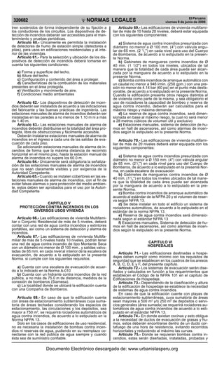 NORMAS LEGALES
R
EPUBLICA DEL PER
U
320682
El Peruano
viernes 9 de junio de 2006
tren sostenidos de forma independiente de su fijación a
los conductores de los circuitos. Los dispositivos de de-
tección de incendios deberán ser accesibles para el man-
tenimiento y pruebas periódicas.
Artículo 60.- Únicamente es permitida la instalación
de detectores de humo de estación simple (detectores a
pilas), para usos en edificaciones residenciales y al inte-
rior de las viviendas.
Artículo 61.- Para la selección y ubicación de los dis-
positivos de detección de incendios deberá tomarse en
cuenta los siguientes condiciones:
a) Forma y superficie del techo.
b) Altura del techo.
c) Configuración y contenido del área a proteger.
d) Características de la combustión de los materiales
presentes en el área protegida.
e) Ventilación y movimiento de aire.
f) Condiciones medio ambientales
Artículo 62.- Los dispositivos de detección de incen-
dios deberán ser instalados de acuerdo a las indicaciones
del fabricante y las buenas prácticas de ingeniería. Las
estaciones manuales de alarma de incendios deberán ser
instaladas en las paredes a no menos de 1.10 m ni a más
de 1.40 m.
Artículo 63.- Las estaciones manuales de alarma de
incendios deberán distribuirse en la totalidad del área pro-
tegida, libre de obstrucciones y fácilmente accesible.
Deberán instalarse estaciones manuales de alarma de
incendios en el ingreso a cada una de las salidas de eva-
cuación de cada piso.
Se adicionarán estaciones manuales de alarma de in-
cendios de forma que la máxima distancia de recorrido
horizontal en el mismo piso, hasta la estación manual de
alarma de incendios no supere los 60.0 m.
Artículo 64.- Únicamente será obligatoria la señaliza-
ción de las estaciones manuales de alarma de incendios
que no sean claramente visibles y por exigencia de la
Autoridad Competente.
Artículo 65.- Cuando se instalen cobertores en las es-
taciones manuales de alarma de incendios, con el fin de
evitar falsas alarmas o para protección del medio ambien-
te, estos deben ser aprobados para el uso por la Autori-
dad Competente
CAPITULO V
PROTECCIÓN CONTRA INCENDIOS EN LOS
DIVERSOS USOS VIVIENDA
Artículo 66.- Las edificaciones de vivienda Multifami-
liar o Conjunto Residencial de más de 5 niveles, deberá
contar con una red de agua contra incendios y extintores
portátiles, así como un sistema de detección y alarma de
incendios.
Artículo 67.- Las edificaciones de vvivienda Multifa-
miliar de más de 5 niveles hasta 10 niveles, podrán tener
una red de agua contra incendio de tipo Montante Seca
con un diámetro no menor de Ø 100 mm., y salidas valvu-
ladas de 65 mm. en cada nivel al interior de la escalera de
evacuación, de acuerdo a lo estipulado en la presente
Norma. si cumple con los siguientes requisitos:
a) Cuenta con una escalera de evacuación de acuer-
do a lo indicado en la Norma A-010
b) Cuenta con un hidrante contra incendios de la red
pública, a no más de 75.0 m de distancia, medidos de la
conexión de bomberos (Siamesa).
c) La localidad donde se ubicará la edificación cuenta
con una Compañía de Bomberos.
Artículo 68.- En caso de que la edificación cuente
con áreas de estacionamiento subterráneas cuya suma-
toria de áreas techadas considerando los espacios de
estacionamiento, las circulaciones y los depósitos, sea
mayor a 750 m2
, se requerirá rociadores automáticos de
agua contra incendios, de acuerdo a lo estipulado en la
Norma NFPA 13.
Solo en los casos de edificaciones de uso residencial,
no es necesaria la instalación de bombas contra incen-
dios ni reservas de agua, pudiendo en su reemplazo co-
nectarse con la red pública de agua siempre y cuando
ésta sea de suministro confiable.
Artículo 69.- Las edificaciones de vivienda multifami-
liar de más de 10 hasta 20 niveles, deberá estar equipada
con los siguientes componentes:
a) Sistema de agua contra incendios presurizada con
diámetro no menor a Ø 100 mm. (4") con válvula angu-
lar de 65 mm. (2 1
/2
") en cada nivel para uso del Cuerpo
de Bomberos, de acuerdo a lo estipulado en la presen-
te Norma.
b) Gabinetes de mangueras contra incendios de Ø
40 mm. (1 1/2") en todos los niveles, ubicados de tal
manera que la totalidad de cada área pueda ser alcan-
zada por la manguera de acuerdo a lo estipulado en la
presente Norma.
c) Bomba contra incendios de arranque automático con
un caudal no menor a 946 l/min. (250 gpm.) con una pre-
sión no menor de 4.14 bar (60 psi) en el punto más desfa-
vorable, de acuerdo a lo estipulado en la presente Norma.
Cuando la edificación presente otros riesgos distintos al
de vivienda como parte de la misma, y sea obligatorio el
uso de rociadores la capacidad de bombeo y reserva de
agua contra incendio, deberán ser calculados para el
máximo riesgo y máxima demanda.
d) La reserva de agua contra incendios, será dimen-
sionada en base al máximo riesgo, la cual no será menor
a 28 metros cúbicos de volumen útil y exclusivo
e) Estaciones manuales, sistema de detección de hu-
mos en hall de ascensores, así como alarmas de incen-
dios según lo estipulado en la presente Norma.
Artículo 70.- Las edificaciones de vivienda multifami-
liar de más de 20 niveles deberá estar equipada con los
siguientes componentes:
a) Sistema de agua contra incendios presurizada con
diámetro no menor a Ø 150 mm. (4") con válvula angular
de 65 mm. (21
/2
") en cada nivel para uso del Cuerpo de
Bomberos, de acuerdo a lo estipulado en la presente Nor-
ma, en cada escalera de evacuación
b) Gabinetes de mangueras contra incendios de Ø
40 mm. (11
/2
") en todos los niveles ubicados de tal mane-
ra que la totalidad de cada área pueda ser alcanzada
por la manguera de acuerdo a lo estipulado en la pre-
sente Norma.
c) Bomba contra incendios de arranque automático de
acuerdo al estándar de la NFPA 20 y el volumen de reser-
va según NFPA 13.
d) Se debe instalar en todo el edificio un sistema de
rociadores automáticos, de acuerdo a lo estipulado en el
estándar de la norma NFPA 13.
e) Reserva de agua contra incendios será dimensio-
nada según el estándar NFPA 13
f) Estaciones manuales, Sistema de detección de hu-
mos en hall de ascensores, así como alarmas de incen-
dios según lo estipulado en la presente Norma.
CAPITULO VI
HOSPEDAJES
Artículo 71.- Las edificaciones destinadas a hospe-
dajes deben cumplir como mínimo con los requisitos de
seguridad que se establecen en los cuadros de los anexos
A, B, C, D, E y F, del presente capítulo.
Artículo 72.- Los sistemas de evacuación serán dise-
ñados y calculados en función a los requerimientos que
establecen el Código de la NFPA 101 en el capitulo de
Edificaciones de Hospedaje.
Artículo 73.- Dependiendo de la clasificación y altura
de la edificación de hospedaje se establece la necesidad
de sistemas de agua contra incendios.
En caso de que la edificación cuente con playas de
estacionamiento subterráneas, cuya sumatoria de áreas
sean mayores a 500 m2
y/o 250 m2
de depósitos o servi-
cios generales (área sumada) se requerirá rociadores au-
tomáticos de agua contra incendios de acuerdo a lo esti-
pulado en el estándar NFPA 13.
Artículo 74.- En donde existan cocinas y esto obligue
a la necesidad de ductos de evacuación de grasas y hu-
mos, estos deberán encontrarse dentro de un ducto cor-
tafuego de una hora de resistencia, evitando recorridos
horizontales y reduciendo al máximo las curvas.
Artículo 75.- Donde se requieran bombas contra in-
cendios, estas serán diseñadas, instaladas, probadas y
Documento Electrónico descargado de: www.urbanistasperu.org
 