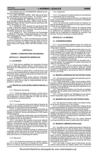 El Peruano
viernes 9 de junio de 2006

R

EP

UB

LICA DEL P
E

R

U

NORMAS LEGALES

13.8. ITINTEC 251.017-80 MADERAS. Método de Ensayo de Flexión Estática.
13.9. PADT-REFORT/JUNAC, 1984. Manual de Diseño para Maderas del Grupo Andino. 3a. Edición preliminar. Junta del Acuerdo de Cartagena. Lima. Perú.
13.10 BOHANNAN, B., 1966. Effect of Size on Bending Strength of Wood Members. USDA Forest Service.
Research Paper FPL 56. Forest Products Laboratory, Madison. Wisconsin. E.E.U.U.
13.11 ADSEN,B., 1972. Duration of Load Tests for Wet
Lumber in Bending. Report N°4 Structural Research Series. Department of Civil Engineering. University of British
Columbia, Vancouver, B.C., Canada.
13.12 NOACK, D., 1970. Evaluación de Propiedades
de Maderas Tropicales. Trabajo presentado en la ¡a Reunión del Grupo de Trabajo “IUFRO”. Hamburgo. Traducción: OVERBEEk, A.
13.13 SCALETTI H., 1979. Consideraciones para Determinar el Número de Repeticiones por Árbol y por Especie para Ensayos de Vigas a Escala Natural. Documento Interno de Trabajo. PADT-REFORT/JUNAC. Lima.
Perú.
CAPITULO 2
DISEÑO Y CONSTRUCCIÓN CON MADERA
ARTICULO 1: REQUISITOS GENERALES
1.1. ALCANCES
1.1.1. Esta Norma establece los requisitos mínimos
para los materiales, análisis, diseño, construcción y mantenimiento de edificaciones de madera de carácter permanente.
1.1.2. La Norma se aplica tanto a edificaciones cuya
estructura sea íntegramente de madera como a las construcciones mixtas, cuyos componentes de madera se combinen con otros materiales.
1.1.3. Excepcionalmente podrá utilizarse materiales,
métodos de diseño o criterios constructivos no contemplados en esta Norma, bajo la responsabilidad del proyectista o constructor.
1.2. PROYECTO, EJECUCIÓN E INSPECCIÓN DE LA
OBRA
1.2.1. Requisitos Generales.
1.2.1.1. Todas las etapas del proyecto, construcción e
inspección de la obra deberán ser realizadas por personal profesional y técnico calificado en cada una de las
especialidades correspondientes.

320699

1.2.4. Inspección
1.2.4.1. El inspector es seleccionado por el propietario
y lo representa ante el constructor.
1.2.4.2. El inspector tiene el derecho y la obligación de
hacer cumplir la presente Norma, los planos y las especificaciones técnicas.
1.2.4.3. El constructor proporcionará al inspector todas las facilidades que requiera en la obra para el cumplimiento de sus obligaciones.
1.2.4.4. El inspector podrá ordenar, en cualquier etapa
de la ejecución del proyecto, ensayos de certificación de
la calidad de los materiales empleados. El muestreo y
ensayo de los materiales se realizará de acuerdo a las
Normas Técnicas Peruanas correspondientes.
ARTICULO 2: LA MADERA
2.1. CONSIDERACIONES
2.1.1. Los proyectistas deberán tomar en cuenta los
aspectos propios que presentan la madera como material
natural ligno celuloso.
2.1.2. La madera aserrada deberá estar seca a un contenido de humedad en equilibrio con el ambiente donde
va ser instalada y en ningún caso se excederá de un contenido de humedad del 22% (Norma ITINTEC 251.104).
2.1.3. En cualquier proceso de secado de la madera
empleado, se evitará la aparición de defectos, para que
no altere las propiedades mecánicas.
2.1.4. Las maderas estructurales de densidad alta y
muy alta pueden ser trabajadas en estado verde para facilitar su clavado y labrado.
2.1.5. La madera si no es naturalmente durable o si
siendo durable posee parte de albura, debe ser tratada
con preservante aplicado con métodos adecuado, que garanticen su efectividad y permanencia (Norma ITINTEC
25.019 y 251.020).
2.2. MADERA ASERRADA DE USO ESTRUCTURAL
2.2.1. Se domina así a la madera escuadrada cuya función es básicamente resistente.
2.2.2. Debe pertenecer a algún de los grupos definidos para madera estructural según la Norma Técnica de
Edificación E.101 Agrupamiento de Madera para Uso Estructural. Podrá utilizarse otras especies siguiendo lo especificado en esta Norma.
2.2.3. Toda pieza de madera cuya función es resistente deberá ser de calidad estructural segur la Norma ITINTEC 251.104.
2.2.4. La pieza deberá ser habilitada con las dimensiones requeridas según la Norma ITINTEC 251.103.
2.3. MADERA ROLLIZA DE USO ESTRUCTURAL

1.2.2. Proyecto.
12.2.1. La concepción estructural deberá hacerse de
acuerdo a los criterios indicados en la Norma Técnica de
Edificación E.030 Diseño Sismorresistente.
12.2.2. La determinación de las cargas actuantes se
hará de acuerdo a la Norma Técnica de Edificación E.020
Cargas y la Norma Técnica de Edificación E.030 Diseño
Sismorresistente.
12.2.3. El proyectista puede elegir los procedimientos
de análisis. El diseño de la estructura deberá cumplir con
los requerimientos de esta Norma
12.2.4. Los planos del proyecto estructural deberán
contener información completa de la ubicación, nomenclatura y dimensiones de los componentes, elementos y
detalles. Los planos contendrán información para la fabricación de cada una de sus partes, así como vistas, ampliaciones y detalles necesarios.
12.2.5. Los planos indicarán también la calidad de los
materiales, grupo estructural al que pertenece la madera,
materiales de los elementos de unión, la capacidad portante del terreno y la sobrecarga de diseño.
1.2.3. Ejecución
1.2.3.1. El constructor ejecutará los trabajos requeridos en la obra de acuerdo a lo indicado en la presente
Norma, los planos y las especificaciones técnicas.

2.3.1. Se denomina madera rolliza a la madera utilizada en forma cilíndrica con o sin corteza.
2.3.2. La madera deberá corresponder a alguno de los
grupos especificados en la Norma Técnica de Edificación
E.101 Agrupamiento de Madera para Uso Estructural.
2.3.3. Para los elementos de madera rolliza podrán utilizarse los procedimientos de diseño y los esfuerzos admisibles indicados en la presente Norma. El diámetro considerado en el diseño, corresponderá al diámetro mínimo
de los elementos en obra.
2.3.4. La Norma ITINTEC 251.104, podrá utilizarse
como guía preliminar para la clasificación del material.
2.4. MADERA LAMINADA ENCOLADA
2.4.1. Se define como madera laminada al material estructural obtenido de la unión de tablas entre sí mediante
el uso de adhesivos, con el grano esencialmente paralelo
al eje del elemento y que funciona como una sola unidad.
2.4.2. Las tablas serán de la misma especie y de espesor uniforme, debiendo cumplir con la regla de clasificaciones de la Norma ITINTEC 251.104. El contenido de
humedad promedio deberá se entre 8 a 12%, no debiendo las tablas tener diferencias en su contenido de humedad mayores que el 5%.
2.4.3. Las colas a utilizar para la fabricación de elementos estructurales de madera deben ser lo suficiente

Documento Electrónico descargado de: www.urbanistasperu.org

 