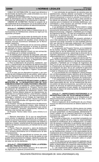 NORMAS LEGALES
R
EPUBLICA DEL PER
U
320580
El Peruano
Jueves 8 de junio de 2006
CABLE DE DISTRIBUCIÓN: Es aquel que alimenta a
los terminales de distribución y está conectado a su vez a
un armario de distribución.
ARMARIO DE DISTRIBUCIÓN: Permite la conexión del
cable de alimentación con los cables de distribución local.
Sirve para dar alimentación a la urbanización a atender.
CÁMARA DE ACOMETIDA: Permite la conexión de la
red subterránea de la urbanización con la red pública de dis-
tribución de los servicios públicos de telecomunicaciones.
Artículo 4°.- NORMAS GENERALES
La implementación de las redes e instalaciones de co-
municaciones en habilitaciones urbanas se regirá por los
siguientes principios:
1. La construcción de las redes de distribución de tele-
comunicaciones en habilitaciones urbanas deben ser sub-
terráneas con excepción de aquellas zonas urbanas de
escasos recursos económicos señaladas por la Munici-
palidad respectiva.
2. Las redes de distribución de los servicios públicos
de telecomunicaciones permitirán el acceso al domicilio
del abonado en forma subterránea, de conformidad con
lo indicado en el párrafo anterior.
3. Los materiales deberán cumplir con las normas téc-
nicas emitidas por la entidad competente.
4. Se deberá prever aspectos de seguridad para ase-
gurar la inviolabilidad y el secreto de las telecomunicacio-
nes, de conformidad con el Texto Único Ordenado (TUO)
de la Ley de Telecomunicaciones, su Reglamento Gene-
ral y las normas que fueran pertinentes.
5. Para la elaboración de proyectos, instalación, ope-
ración y mantenimiento de sistemas de telecomunicacio-
nes se deberá cumplir con las disposiciones de seguridad
aplicable, tales como el Código Nacional de Electricidad,
los Reglamentos de Seguridad e Higiene Ocupacional,
vigentes.
6. En el caso que se dispusiera el acceso y uso com-
partido de otra infraestructura de uso público, serán aplica-
bles las disposiciones sectoriales y las normas sobre se-
guridad que regulen dicha infraestructura de uso público.
Artículo 5°.- PROYECTO TÉCNICO PARA LA IMPLE-
MENTACIÓN DE LA INFRAESTRUCTURA DE TELE-
COMUNICACIONES EN HABILITACIONES URBANAS
El solicitante de la habilitación urbana deberá presen-
tar a la autoridad competente un Proyecto Técnico para
la instalación de infraestructura de telecomunicaciones,
como parte del expediente de habilitación urbana. Este
Proyecto Técnico deberá observar las disposiciones es-
tablecidas en la presente Norma y será firmado y sellado
por un ingeniero electrónico o de telecomunicaciones
colegiado y habilitado por el Colegio de Ingenieros del
Perú. Debe constar en el Proyecto Técnico la participa-
ción de otros profesionales de ingeniería según la com-
petencia requerida.
El Proyecto Técnico de infraestructura de telecomuni-
caciones para una habilitación urbana, debe contener la
descripción detallada de todos los elementos que compo-
nen la instalación, ubicación, dimensiones, haciendo re-
ferencia a las normas que cumplen.
El Proyecto Técnico debe incluir, como mínimo lo si-
guiente:
1. Memoria descriptiva. En la que se especificarán,
como mínimo, lo siguiente: descripción de la infraestruc-
tura de los servicios de telecomunicaciones a instalar, pre-
misas de diseño; descripción esquemática del sistema o
sistemas a instalar, características técnicas generales del
sistema de telecomunicaciones y el metrado de los cana-
les y ductos.
2. Planos. Plano de ubicación y plano de distribución
de ductos, conductos, cámaras, pedestales, canalizacio-
nes y accesos domiciliarios de la infraestructura de tele-
comunicaciones.
3. Presupuesto. Se especificará el número de unida-
des y precios unitarios de cada una de las partes en que
puedan descomponerse los trabajos, debiendo quedar de-
finidas las características, modelos, tipos y dimensiones
de cada uno de los elementos.
Artículo 6°.- PROCEDIMIENTO PARA LA APROBA-
CIÓN DEL PROYECTO TÉCNICO
La aprobación del Proyecto Técnico y de su ejecución
se regirá por el siguiente procedimiento:
1. Las solicitudes de aprobación de estudios para las
habilitaciones urbanas deberán acompañar el Proyecto
Técnico para la implementación de la infraestructura de
telecomunicaciones e incluirá lo previsto en el Artículo 4°
de la presente Norma y de ser el caso y estar previsto en
los planes de desarrollo correspondientes, las áreas ne-
cesarias para la instalación de centrales telefónicas, con-
centradores y otros equipos que permitan brindar servi-
cios públicos de telecomunicaciones.
2. La aprobación del Proyecto Técnico estará a cargo
de la Municipalidad correspondiente, el mismo que estará
previamente refrendado por un ingeniero electrónico o de
telecomunicaciones, colegiado y habilitado por el Colegio
de Ingenieros del Perú. En caso de compartición de infra-
estructura, la participación de otros profesionales será
según la competencia requerida.
3. La empresa responsable del proyecto solicitará a
una o más operadoras de servicio público de telecomuni-
caciones que tenga concesión en esa localidad informa-
ción que permita la adecuada elaboración del Proyecto
Técnico, las mismas que estarán obligadas a suministrar
dicha información.
4. La ejecución del Proyecto Técnico, en la instalación
de los ductos, cámaras, pedestales e infraestructura ne-
cesaria para la red de distribución de los servicios públi-
cos de telecomunicaciones, estará bajo la dirección de un
ingeniero electrónico o de telecomunicaciones y bajo la
responsabilidad de la urbanizadora o constructora.
5. Luego se procederá a la inspección técnica del Pro-
yecto Técnico ejecutado y se emitirá un informe refrenda-
do por un ingeniero electrónico o de telecomunicaciones,
colegiado y habilitado por el Colegio de Ingenieros del
Perú, en el cual, de ser el caso se dará la conformidad de
la infraestructura de telecomunicaciones y se procederá
a la recepción de obra. De no ser conforme la ejecución
del proyecto se emitirá un informe de todo aquello que no
cumple la infraestructura debidamente sustentado.
6. Los solicitantes de una habilitación urbana entrega-
rán a la Municipalidad el plano definitivo de la infraestruc-
tura de telecomunicaciones, registrando todas las modifi-
caciones efectuadas durante el proceso de construcción.
7. El mantenimiento de la infraestructura destinada al
servicio de telecomunicaciones será efectuado por la en-
tidad responsable del uso de las instalaciones del servi-
cio público de telecomunicaciones, que podrá ser la ope-
radora de servicios de telecomunicaciones, con la finali-
dad que se garantice el buen estado, el funcionamiento
adecuado y seguro de todas las partes del sistema de te-
lecomunicaciones.
Artículo 7°.- INSPECCIONES POSTERIORES A LA
INFRAESTRUCTURA DE TELECOMUNICACIONES
Las inspecciones posteriores a la infraestructura de
telecomunicaciones se podrán realizar de oficio, a solici-
tud de parte, o por denuncia.
Para la inspección de la modificación de una infraes-
tructura de telecomunicaciones se deberá observar lo si-
guiente:
1. Se tomará en cuenta los últimos planos de instala-
ción, de emplazamiento y trazado correspondiente que
se hayan presentado a la Municipalidad, debidamente fir-
mado y sellado por un ingeniero electrónico o de teleco-
municaciones, colegiado y habilitado por el Colegio de
Ingenieros del Perú.
2. Durante la inspección, la autoridad competente con
el adecuado sustento técnico y bajo su responsabilidad,
solicitará la modificación de la infraestructura, la sustitu-
ción de equipos o materiales no aprobados que no garan-
ticen la seguridad de las personas o de las instalaciones;
de no cumplirse tal requerimiento, la autoridad competen-
te no dará su conformidad a la infraestructura construida.
3. La información a ser solicitada a los constructores
de las habilitaciones urbanas y a los responsables de las
instalaciones de la infraestructura de telecomunicaciones
para efectos de inspección sólo será la relacionada con el
cumplimiento de la presente Norma y comprenderá todo
aquello que permita formar convicción sobre el cumpli-
miento de la misma.
4. En los casos que por la inspección realizada sea ne-
cesario la presentación de información confidencial o privile-
giada, el responsable de la inspección está prohibido de pu-
blicar o difundir dicha información por cualquier medio.
5. Las inspecciones deben regirse por los principios
de transparencia, veracidad y discrecionalidad.
Documento Electrónico descargado de: www.urbanistasperu.org
 