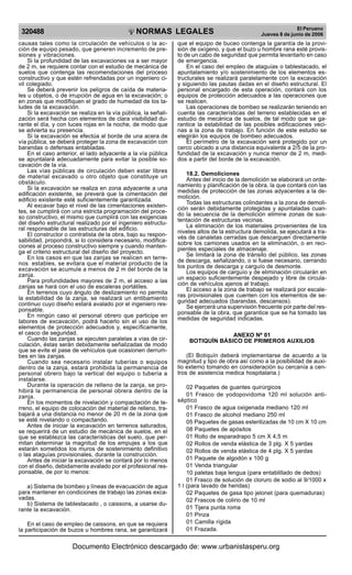 NORMAS LEGALES
R
EPUBLICA DEL PER
U
320488 El Peruano
Jueves 8 de junio de 2006
causas tales como la circulación de vehículos o la ac-
ción de equipo pesado, que generen incremento de pre-
siones y vibraciones.
Si la profundidad de las excavaciones va a ser mayor
de 2 m, se requiere contar con el estudio de mecánica de
suelos que contenga las recomendaciones del proceso
constructivo y que estén refrendadas por un ingeniero ci-
vil colegiado.
Se deberá prevenir los peligros de caída de materia-
les u objetos, o de irrupción de agua en la excavación; o
en zonas que modifiquen el grado de humedad de los ta-
ludes de la excavación.
Si la excavación se realiza en la vía pública, la señali-
zación será hecha con elementos de clara visibilidad du-
rante el día, y con luces rojas en la noche, de modo que
se advierta su presencia.
Si la excavación se efectúa al borde de una acera de
vía pública, se deberá proteger la zona de excavación con
barandas o defensas entabladas.
En el caso anterior, el lado adyacente a la vía pública
se apuntalará adecuadamente para evitar la posible so-
cavación de la vía.
Las vías públicas de circulación deben estar libres
de material excavado u otro objeto que constituye un
obstáculo.
Si la excavación se realiza en zona adyacente a una
edificación existente, se preverá que la cimentación del
edificio existente esté suficientemente garantizada.
Al excavar bajo el nivel de las cimentaciones existen-
tes, se cumplirá con una estricta programación del proce-
so constructivo, el mismo que cumplirá con las exigencias
del diseño estructural realizado por el ingeniero estructu-
ral responsable de las estructuras del edificio.
El constructor o contratista de la obra, bajo su respon-
sabilidad, propondrá, si lo considera necesario, modifica-
ciones al proceso constructivo siempre y cuando manten-
ga el criterio estructural del diseño del proyecto.
En los casos en que las zanjas se realicen en terre-
nos estables, se evitara que el material producto de la
excavación se acumule a menos de 2 m del borde de la
zanja.
Para profundidades mayores de 2 m, el acceso a las
zanjas se hará con el uso de escaleras portátiles.
En terrenos cuyo ángulo de deslizamiento no permita
la estabilidad de la zanja, se realizará un entibamiento
continuo cuyo diseño estará avalado por el ingeniero res-
ponsable.
En ningún caso el personal obrero que participe en
labores de excavación, podrá hacerlo sin el uso de los
elementos de protección adecuados y, específicamente,
el casco de seguridad.
Cuando las zanjas se ejecuten paralelas a vías de cir-
culación, éstas serán debidamente señalizadas de modo
que se evite el pase de vehículos que ocasionen derrum-
bes en las zanjas.
Cuando sea necesario instalar tuberías o equipos
dentro de la zanja, estará prohibida la permanencia de
personal obrero bajo la vertical del equipo o tubería a
instalarse.
Durante la operación de relleno de la zanja, se pro-
hibirá la permanencia de personal obrera dentro de la
zanja.
En los momentos de nivelación y compactación de te-
rreno, el equipo de colocación del material de relleno, tra-
bajará a una distancia no menor de 20 m de la zona que
se esté nivelando o compactando.
Antes de iniciar la excavación en terrenos saturados,
se requerirá de un estudio de mecánica de suelos, en el
que se establezca las características del suelo, que per-
mitan determinar la magnitud de los empujes a los que
estarán sometidos los muros de sostenimiento definitivo
o las ataguías provisionales, durante la construcción.
Antes de iniciar la excavación se contará por lo menos
con el diseño, debidamente avalado por el profesional res-
ponsable, de por lo menos:
a) Sistema de bombeo y líneas de evacuación de agua
para mantener en condiciones de trabajo las zonas exca-
vadas.
b) Sistema de tablestacado , o caissons, a usarse du-
rante la excavación.
En el caso de empleo de caissons, en que se requiera
la participación de buzos u hombres rana, se garantizará
que el equipo de buceo contenga la garantía de la provi-
sión de oxígeno, y que el buzo u hombre rana esté provis-
to de un cabo de seguridad que permita levantarlo en caso
de emergencia.
En el caso del empleo de ataguías o tablestacado, el
apuntalamiento y/o sostenimiento de los elementos es-
tructurales se realizará paralelamente con la excavación
y siguiendo las pautas dadas en el diseño estructural. El
personal encargado de esta operación, contará con los
equipos de protección adecuados a las operaciones que
se realicen.
Las operaciones de bombeo se realizarán teniendo en
cuenta las características del terreno establecidas en el
estudio de mecánica de suelos, de tal modo que se ga-
rantice la estabilidad de las posibles edificaciones veci-
nas a la zona de trabajo. En función de este estudio se
elegirán los equipos de bombeo adecuados.
El perímetro de la excavación será protegido por un
cerco ubicado a una distancia equivalente a 2/5 de la pro-
fundidad de la excavación y nunca menor de 2 m, medi-
dos a partir del borde de la excavación.
18.2. Demoliciones
Antes del inicio de la demolición se elaborará un orde-
namiento y planificación de la obra, la que contará con las
medidas de protección de las zonas adyacentes a la de-
molición.
Todas las estructuras colindantes a la zona de demoli-
ción serán debidamente protegidas y apuntaladas cuan-
do la secuencia de la demolición elimine zonas de sus-
tentación de estructuras vecinas.
La eliminación de los materiales provenientes de los
niveles altos de la estructura demolida, se ejecutará a tra-
vés de canaletas cerradas que descarguen directamente
sobre los camiones usados en la eliminación, o en reci-
pientes especiales de almacenaje.
Se limitará la zona de tránsito del público, las zonas
de descarga, señalizando, o si fuese necesario, cerrando
los puntos de descarga y carguío de desmonte.
Los equipos de carguío y de eliminación circularán en
un espacio suficientemente despejado y libre de circula-
ción de vehículos ajenos al trabajo.
El acceso a la zona de trabajo se realizará por escale-
ras provisionales que cuenten con los elementos de se-
guridad adecuados (barandas, descansos).
Se ejercerá una supervisión frecuente por parte del res-
ponsable de la obra, que garantice que se ha tomado las
medidas de seguridad indicadas.
ANEXO Nº 01
BOTIQUÍN BÁSICO DE PRIMEROS AUXILIOS
(El Botiquín deberá implementarse de acuerdo a la
magnitud y tipo de obra así como a la posibilidad de auxi-
lio externo tomando en consideración su cercanía a cen-
tros de asistencia medica hospitalaria.)
02 Paquetes de guantes quirúrgicos
01 Frasco de yodopovidoma 120 ml solución anti-
séptico
01 Frasco de agua oxigenada mediano 120 ml
01 Frasco de alcohol mediano 250 ml
05 Paquetes de gasas esterilizadas de 10 cm X 10 cm
08 Paquetes de apósitos
01 Rollo de esparadrapo 5 cm X 4,5 m
02 Rollos de venda elástica de 3 plg. X 5 yardas
02 Rollos de venda elástica de 4 plg. X 5 yardas
01 Paquete de algodón x 100 g
01 Venda triangular
10 paletas baja lengua (para entablillado de dedos)
01 Frasco de solución de cloruro de sodio al 9/1000 x
1 l (para lavado de heridas)
02 Paquetes de gasa tipo jelonet (para quemaduras)
02 Frascos de colirio de 10 ml
01 Tijera punta roma
01 Pinza
01 Camilla rígida
01 Frazada.
Documento Electrónico descargado de: www.urbanistasperu.org
 