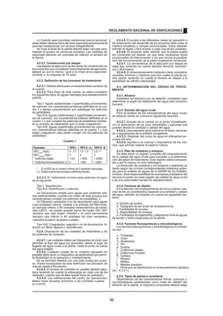 (c) Cuando sean previstas residencias para el personal,
éstas deben situarse fuera del área reservada exclusivamente
para las instalaciones con acceso independiente.
(d) Toda el área de la planta deberá estar cercada para
impedir el acceso de personas extrañas. Las medidas de
seguridad deberán ser previstas en relación al tamaño de
la planta.
4.2.2.7. Construcción por etapas
Las etapas de ejecución de las obras de construcción en
los proyectos que consideren fraccionamiento de ejecución,
deberá se
r , por lo menos, igual a la mitad de la capacidad
nominal, y no mayores de 10 años.
4.2.3. Definición de los procesos de tratamiento
4.2.3.1. Deberá efectuarse un levantamiento sanitario de
la cuenca
4.2.3.2. Para fines de esta norma, se debe considerar
los siguientes tipos de aguas naturales para abastecimiento
público.
Tipo I: Aguas subterráneas o superficiales provenientes
de cuencas, con características básicas definidas en el cua-
dro 1 y demás características que satisfagan los patrones
de potabilidad.
Tipo II-A: Aguas subterráneas o superficiales provenien-
tes de cuencas, con características básicas definidas en el
cuadro 1 y que cumplan los patrones de potabilidad median-
te un proceso de tratamiento que no exija coagulación.
Tipo II-B: Aguas superficiales provenientes de cuencas,
con características básicas definidas en el cuadro 1 y que
exijan coagulación para poder cumplir con los patrones de
potabilidad.
Cuadro 1
Parámetro TIPO I TIPO II - A TIPO II - B
DBOmedia
(mg/L) 0 - 1,5 1,5 - 2,5 2,5 - 5
DBO máxima
(mg/L) 3 4 5
* Coliformes totales  8,8  3000  20000
* Coliformes termoresistentes (+) 0  500  4000
* En el 80% de un número mínimo de 5 muestras mensuales.
(+) Anteriormente denominados coliformes fecales.
4.2.3.3. El tratamiento mínimo para cada tipo de agua
es el siguiente:
Tipo I: Desinfección
Tipo II-A: Desinfección y además:
(a) Decantación simple para aguas que contienen sóli-
dos sedimentables, cuando por medio de este proceso sus
características cumplen los patrones de potabilidad, o
(b) Filtración, precedida o no de decantación para aguas
cuya turbiedad natural, medida a la entrada del filtro lento,
es siempre inferior a 50 unidades nefelométricas de turbie-
dad (UNT), se puede aceptar picos de hasta 100 UNT
Tipo II-B: Coagulación, seguida o no de decantación, fil-
tración en filtros rápidos y desinfección.
4.2.4. Disposición de las unidades de tratamiento y de
los sistemas de conexión.
4.2.4.1. Las unidades deben ser dispuestas de modo que
permitan el flujo del agua por gravedad, desde el lugar de
llegada del agua cruda a la planta, hasta el punto de salida
del agua tratada.
4.2.4.2. Cualquier unidad de un conjunto agrupado en
paralelo debe tener un dispositivo de aislamiento que permi-
ta flexibilidad en la operación y mantenimiento.
No se permitirá diseños con una sola unidad por proce-
so. Podrá exceptuarse de esta restricción los procesos de
mezcla rápida y floculación.
4.2.4.3. El número de unidades en paralelo deberá calcu-
larse teniendo en cuenta la sobrecarga en cada una de las
restantes, cuando una de ellas quede fuera de operación.
4.2.4.4. Las edificaciones del centro de operaciones
deben estar situadas próximas a las unidades sujetas
a
su control.
4.2.4.5. El acceso a las diferentes áreas de operación o
de observación del desarrollo de los procesos debe evitar al
máximo escaleras o rampas pronunciadas. Estos deberán
permitir el rápido y fácil acceso a cada una de las unidades.
4.2.4.6. El proyecto debe permitir que la planta pueda
ser construida por etapas, sin que sean necesarias obras
provisionales de interconexión y sin que ocurra la paraliza-
ción del funcionamiento de la parte inicialmente construida.
4.2.4.7. La conveniencia de la ejecución por etapas se
debe fijar, teniendo en cuenta factores técnicos, económi-
cos y financieros.
4.2.4.8. El dimensionamiento hidráulico debe considerar
caudales mínimos y máximos para los cuales la planta po-
dría operar, teniendo en cuenta la división en etapas y la
posibilidad de admitir sobrecargas.
4.3. DETERMINACIÓN DEL GRADO DE TRATA-
MIENTO
4.3.1. Alcance
Establece los factores que se deberán considerar para
determinar el grado de tratamiento del agua para consumo
humano.
4.3.2. Estudio del agua cruda
Para el análisis de las características del agua cruda
se deberán tomar en cuenta lo siguientes factores:
4.3.2.1. Estudio de la cuenca en el punto considerado,
con la apreciación de los usos industriales y agrícolas que
puedan afectar la cantidad o calidad del agua.
4.3.2.2. Usos previstos de la cuenca en el futuro, de acuer-
do a regulaciones de la entidad competente.
4.3.2.3. Régimen del curso de agua en diferentes pe-
ríodos del año.
4.3.2.4. Aportes a la cuenca e importancia de los mis-
mos, que permita realizar el balance hídrico.
4.3.3. Plan de muestreo y ensayos.
Se debe tener un registro completo del comportamiento
de la calidad del agua cruda para proceder a la determina-
ción del grado de tratamiento. Este registro debe correspon-
der a por lo menos un ciclo hidrológico.
La extracción de muestras y los ensayos a realizarse se
harán según las normas correspondientes (métodos están-
dar para el análisis de aguas de la AWWA de los Estados
Unidos). Será responsabilidad de la empresa prestadora del
servicio el contar con este registro de calidad de agua cruda
y de sus potenciales fuentes de abastecimiento.
4.3.4. Factores de diseño
En la elección del emplazamiento de toma y planta, ade-
más de los ya considerados respecto a la cantidad y calidad
del agua, también se tomarán en cuenta los siguientes fac-
tores:
a. Estudio de suelos.
b. Topografía de las áreas de emplazamiento.
c. Facilidades de acceso.
d. Disponibilidad de energía.
e. Facilidades de tratamiento y disposición final de aguas
de lavado y lodos producidos en la planta.
4.3.5. Factores fisicoquímicos y microbiológicos
Los factores fisicoquímicos y microbiológicos a conside-
rar son:
a. Turbiedad
b. Color
C. Alcalinidad
d. PH
e. Dureza
f. Coliformes totales
g. Coliformes Fecales
h. Sulfatos
i. Nitratos
j. Nitritos
k. Metales pesados
l. Otros que se identificarán en el levantamiento sanitario
(art. 4.2.4.1).
4.3.6. Tipos de planta a considerar
Dependiendo de las características físicas, químicas y
microbiológicas establecidas como meta de calidad del
efluente de la planta, el ingeniero proyectista deberá elegir
siempre que sea origen coloidal y el color permanente
siempre sea inferior a 40 unidades de color verdadero,
referidas al patron de platino cobalto.
REGLAMENTO NACIONAL DE EDIFICACIONES
39
 