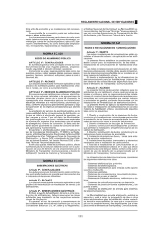 trica entre la acometida y las instalaciones del concesio-
nario.
La acometida de la conexión puede ser subterránea,
aérea o aérea subterránea.
Las instalaciones internas particulares de cada sumi-
nistro deberán iniciarse a partir del punto de entrega, co-
rriendo por cuenta del usuario el proyecto, ejecución, ope-
ración y mantenimiento, así como eventuales ampliacio-
nes, renovaciones, reparaciones y/o reposiciones.
NORMA EC.020
REDES DE ALUMBRADO PÚBLICO
ARTÍCULO 1º.- GENERALIDADES
El alumbrado público tiene por objeto brindar los nive-
les lumínicos en las vías y lugares públicos, proporcio-
nando seguridad al tránsito vehicular y peatonal.
Comprende las vías y lugares públicos tales como, las
avenidas, jirones, calles, pasajes, plazas, parques, paseos,
puentes, caminos, carreteras, autopistas, pasos a nivel o
desnivel, etc.
ARTÍCULO 2º.- ALCANCE
Las disposiciones de esta norma son aplicables a todo
proceso de alumbrado público para habilitaciones urba-
nas o rurales, así como a su mantenimiento.
ARTÍCULO 3º.- REDES DE ALUMBRADO PÚBLICO
En caso de nuevas habilitaciones urbanas, electrifica-
ción de zonas urbanas habitadas o de agrupaciones de
viviendas ubicadas dentro de la zona de concesión, le
corresponde a los interesados ejecutar las instalaciones
eléctricas referentes a la red secundaria y alumbrado pú-
blico, conforme al proyecto previamente aprobado y bajo
la supervisión de la empresa concesionaria que atiende
el área.
La prestación del servicio de alumbrado público es de
responsabilidad de los concesionarios de distribución, en
lo que se refiere al alumbrado general de avenidas, ca-
lles, parques y plazas. Y por otro lado, las Municipalida-
des podrán ejecutar a su costo, instalaciones especiales
de iluminación, superior a los estándares que se señale
en el respectivo contrato de concesión. En este caso de-
berán asumir igualmente los costos del consumo de ener-
gía, operación y mantenimiento.
En general, el alumbrado público está normado por la
Ley de Concesiones Eléctricas D.L. Nº 25884 y su Regla-
mento, el Código Nacional de Electricidad, la Norma DGE
«Alumbrado de Vías Públicas en Zonas de Concesión de
Distribución», la Norma DGE «Alumbrado de Vías Públi-
cas en Áreas Rurales», las demás Normas DGE y Nor-
mas Técnicas Peruanas respectivas.
En el caso que las redes de alumbrado público, afecte
la infraestructura vial del país deberán contar con la auto-
rización de uso de derecho de vía proporcionado por el
Ministerio de Transportes y Comunicaciones, a través de
la Dirección General de Caminos y Ferrocarriles.
NORMA EC.030
SUBESTACIONES ELÉCTRICAS
Artículo 1º.- GENERALIDADES
Las subestaciones de transformación están conforma-
das por transformadores de energía que interconectan dos
o más redes de tensiones diferentes.
Artículo 2º.- ALCANCE
Las disposiciones de esta norma son aplicables a todo
proceso de electrificación de habilitación de tierras y de
edificaciones.
Artículo 3º.- SUBESTACIONES ELECTRICAS
En todo proyecto de habilitación de tierra o en la cons-
trucción de edificaciones, deberá reservarse las áreas
suficientes para instalación de las respectivas subesta-
ciones de distribución.
En general, el uso, la operación y mantenimiento de
las subestaciones eléctricas está normado por la Ley de
Concesiones Eléctricas D.L. Nº 25884 y su Reglamento,
el Código Nacional de Electricidad, las Normas DGE co-
rrespondientes, las Normas Técnicas Peruanas respecti-
vas; así como las disposiciones de Conservación del Me-
dio Ambiente y del Patrimonio Cultural de la Nación.
NORMA EC.040
REDES E INSTALACIONES DE COMUNICACIONES
Artículo 1º.- OBJETO
Las redes e instalaciones de comunicaciones están vin-
culadas al desarrollo urbano y de aplicación en las edifi-
caciones.
La presente Norma establece las condiciones que se
deben cumplir para la implementación de las redes
e
instalaciones de comunicaciones en habilitaciones urba-
nas.
Las redes e instalaciones de comunicaciones en habi-
litaciones urbanas está referida a toda aquella infraestruc-
tura de telecomunicaciones factible de ser instalada en el
área materia de habilitación urbana.
El diseño e implementación de la infraestructura de
telecomunicaciones para las habilitaciones urbanas de-
ben observar las normas técnicas específicas que apro-
bará el Ministerio de Transportes y Comunicaciones.
Artículo 2°.- ALCANCE
La presente Norma es de carácter obligatorio para los
solicitantes de una habilitación urbana, sean personas na-
turales o jurídicas y para los responsables de las instala-
ciones y/o construcción de la infraestructura de telecomu-
nicaciones, así como para aquellos que realizan trabajos
o actividades en general, que estén relacionadas con las
instalaciones de infraestructura de telecomunicaciones.
La presente Norma se aplica a la implementación de
las redes e instalaciones de comunicaciones en un área
materia de habilitación urbana, considerando aspectos
tales como los siguientes:
1. Diseño y construcción de los sistemas de ductos,
conductos y/o canalizaciones subterráneas que permitan
la instalación de las líneas de acometida desde los termi-
nales de distribución hasta el domicilio del abonado.
2. Diseño e instalación de las cajas de distribución.
3. Diseño y construcción de canalizaciones y cámaras
que permitan la instalación y empalmes necesarios de los
cables de distribución.
4. Diseño y construcción de ductos, conductos y/o ca-
nalizaciones hasta la cámara de acometida.
5. Instalación de estaciones base y torres para ante-
nas de servicios inalámbricos.
6. Instalaciones de postes, mampostería y elementos
necesarios para la instalación de cables aéreos.
7.Toda red e instalaciones en comunicaciones en un
área materia de habilitación urbana, en el caso que afecte
la infraestructura vial del país deberá contar con la autori-
zación de uso de derecho de vía proporcionado por el
Ministerio de Transportes y Comunicaciones.
La infraestructura de telecomunicaciones, consideran
los siguientes sistemas entre otros:
- Sistemas telefónicos fijos y móviles.
- Sistemas de telefonía pública.
- Sistemas radioeléctricos para enlaces punto a punto
y punto a multipunto.
- Sistemas satelitales.
- Sistemas de procesamiento y transmisión de datos.
- Sistemas de acceso a Internet.
- Sistemas de Cableado alámbricos, inalámbricos u óp-
ticos.
- Sistemas de radiodifusión sonora o de televisión.
- Sistemas de protección contra sobretensiones, y de
puesta a tierra.
- Sistemas de distribución de energía para sistemas
de telecomunicaciones.
La Municipalidad que apruebe el proyecto, autorice su
ejecución y esté a cargo de la recepción de obra u otros
actos administrativos para la habilitación urbana respecti-
va, tendrá la responsabilidad de velar que el proyecto cum-
pla con la presente Norma y las disposiciones que al res-
pecto emita el Ministerio de Transportes y Comunicaciones.
REGLAMENTO NACIONAL DE EDIFICACIONES
111
 