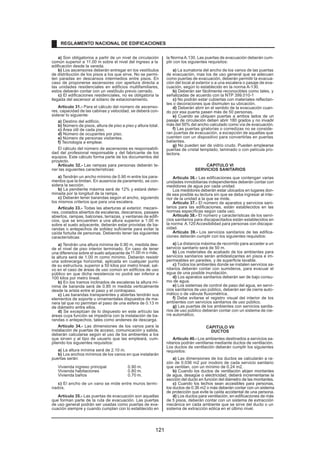 a) Son obligatorios a partir de un nivel de circulación
común superior a 11.00 m sobre el nivel del ingreso a la
edificación desde la vereda.
b) Los ascensores deberán entregar en los vestíbulos
de distribución de los pisos a los que sirve. No se permi-
ten paradas en descansos intermedios entre pisos. En
caso de proponerse ascensores con apertura directa a
las unidades residenciales en edificios multifamiliares,
estos deberán contar con un vestíbulo previo cerrado.
c) El edificaciones residenciales, no es obligatoria la
llegada del ascensor al sótano de estacionamiento.
Artículo 31.- Para el cálculo del número de ascenso-
res, capacidad de las cabinas y velocidad, se deberá con-
siderar lo siguiente:
a) Destino del edificio.
b) Número de pisos, altura de piso a piso y altura total.
c) Área útil de cada piso.
d) Número de ocupantes por piso.
e) Número de personas visitantes.
f) Tecnología a emplear.
El cálculo del número de ascensores es responsabili-
dad del profesional responsable y del fabricante de los
equipos. Este cálculo forma parte de los documentos del
proyecto.
Artículo 32.- Las rampas para personas deberán te-
ner las siguientes características:
a) Tendrán un ancho mínimo de 0.90 m entre los para-
mentos que la limitan. En ausencia de paramento, se con-
sidera la sección.
b) La pendiente máxima será de 12% y estará deter-
minada por la longitud de la rampa.
c) Deberán tener barandas según el ancho, siguiendo
los mismos criterios que para una escalera.
Artículo 33.- Todas las aberturas al exterior, mezani-
nes, costados abiertos de escaleras, descansos, pasajes
abiertos, rampas, balcones, terrazas, y ventanas de edifi-
cios, que se encuentren a una altura superior a 1.00 m
sobre el suelo adyacente, deberán estar provistas de ba-
randas o antepechos de solidez suficiente para evitar la
caída fortuita de personas. Debiendo tener las siguientes
características:
a) Tendrán una altura mínima de 0.90 m, medida des-
de el nivel de piso interior terminado. En caso de tener
una diferencia sobre el suelo adyacente de11.00 m o más,
la altura será de 1.00 m como mínimo. Deberán resistir
una sobrecarga horizontal, aplicada en cualquier punto
de su estructura, superior a 50 kilos por metro lineal, sal-
vo en el caso de áreas de uso común en edificios de uso
público en que dicha resistencia no podrá ser inferior a
100 kilos por metro lineal.
b) En los tramos inclinados de escaleras la altura mí-
nima de baranda será de 0.85 m medida verticalmente
desde la arista entre el paso y el contrapaso.
c) Las barandas transparentes y abiertas tendrán sus
elementos de soporte u ornamentales dispuestos de ma-
nera tal que no permitan el paso de una esfera de 0.13 m
de diámetro entre ellos.
d) Se exceptúan de lo dispuesto en este artículo las
áreas cuya función se impediría con la instalación de ba-
randas o antepechos, tales como andenes de descarga.
Artículo 34.- Las dimensiones de los vanos para la
instalación de puertas de acceso, comunicación y salida,
deberán calcularse según el uso de los ambientes a los
que sirven y al tipo de usuario que las empleará, cum-
pliendo los siguientes requisitos:
a) La altura mínima será de 2.10 m.
b) Los anchos mínimos de los vanos en que instalarán
puertas serán:
Vivienda ingreso principal 0.90 m.
Vivienda habitaciones 0.80 m.
Vivienda baños 0.70 m.
c) El ancho de un vano se mide entre muros termi-
nados.
Artículo 35.- Las puertas de evacuación son aquellas
que forman parte de la ruta de evacuación. Las puertas
de uso general podrán ser usadas como puertas de eva-
cuación siempre y cuando cumplan con lo establecido en
la Norma A.130. Las puertas de evacuación deberán cum-
plir con los siguientes requisitos:
a) La sumatoria del ancho de los vanos de las puertas
de evacuación, mas los de uso general que se adecuen
como puertas de evacuación, deberán permitir la evacua-
ción del local al exterior o a una escalera o pasaje de eva-
cuación, según lo establecido en la norma A-130.
b) Deberán ser fácilmente reconocibles como tales, y
señalizadas de acuerdo con la NTP 399.010-1
c) No podrán estar cubiertas con materiales reflectan-
tes o decoraciones que disimulen su ubicación.
d) Deberán abrir en el sentido de la evacuación cuan-
do por esa puerta pasen más de 50 personas.
e) Cuando se ubiquen puertas a ambos lados de un
pasaje de circulación deben abrir 180 grados y no invadir
más del 50% del ancho calculado como vía de evacuación.
f) Las puertas giratorias o corredizas no se conside-
ran puertas de evacuación, a excepción de aquellas que
cuenten con un dispositivo para convertirlas en puertas
batientes.
g) No pueden ser de vidrio crudo. Pueden emplearse
puertas de cristal templado, laminado o con película pro-
tectora.
CAPITULO VI
SERVICIOS SANITARIOS
Artículo 36.- Las edificaciones que contengan varias
unidades inmobiliarias independientes deberán contar con
medidores de agua por cada unidad.
Los medidores deberán estar ubicados en lugares don-
de sea posible su lectura sin que se deba ingresar al inte-
rior de la unidad a la que se mide.
Artículo 37.- El número de aparatos y servicios sani-
tarios para las edificaciones, están establecidos en las
normas específicas según cada uso.
Artículo 38.- El número y características de los servi-
cios sanitarios para discapacitados están establecidos en
la norma A.120 Accesibilidad para personas con discapa-
cidad.
Artículo 39.- Los servicios sanitarios de las edifica-
ciones deberán cumplir con los siguientes requisitos:
a) La distancia máxima de recorrido para acceder a un
servicio sanitario será de 50 m.
b) Los materiales de acabado de los ambientes para
servicios sanitarios serán antideslizantes en pisos e im-
permeables en paredes, y de superficie lavable.
c) Todos los ambientes donde se instalen servicios sa-
nitarios deberán contar con sumideros, para evacuar el
agua de una posible inundación.
d) Los aparatos sanitarios deberán ser de bajo consu-
mo de agua.
e) Los sistemas de control de paso del agua, en servi-
cios sanitarios de uso público, deberán ser de cierre auto-
mático o de válvula fluxométrica.
f) Debe evitarse el registro visual del interior de los
ambientes con servicios sanitarios de uso público.
g) Las puertas de los ambientes con servicios sanita-
rios de uso público deberán contar con un sistema de cie-
rre automático.
CAPITULO VII
DUCTOS
Artículo 40.- Los ambientes destinados a servicios sa-
nitarios podrán ventilarse mediante ductos de ventilación.
Los ductos de ventilación deberán cumplir los siguientes
requisitos:
a) Las dimensiones de los ductos se calcularán a ra-
zón de 0.036 m2 por inodoro de cada servicio sanitario
que ventilan, con un mínimo de 0.24 m2.
b) Cuando los ductos de ventilación alojen montantes
de agua, desagüe o electricidad, deberá incrementarse la
sección del ducto en función del diámetro de las montantes.
c) Cuando los techos sean accesibles para personas,
los ductos de 0.36 m2 o más deberán contar con un sistema
de protección que evite la caída accidental de una persona.
d) Los ductos para ventilación, en edificaciones de más
de 5 pisos, deberán contar con un sistema de extracción
mecánica en cada ambiente que se sirve del ducto o un
sistema de extracción eólica en el último nivel.
REGLAMENTO NACIONAL DE EDIFICACIONES
121
 