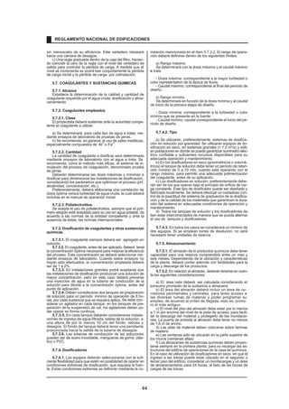 sin menoscabo de su eficiencia. Este vertedero rebasará
hacia una cámara de desagüe.
c) Una regla graduada dentro de la caja del filtro, hacien-
do coincidir el cero de la regla con el nivel del vertedero de
salida para controlar la pérdida de carga. A medida que el
nivel se incrementa se podrá leer conjuntamente la pérdida
de carga inicial y la pérdida de carga por colmatación.
5.7. COAGULANTES Y SUSTANCIAS QUIMICAS
5.7.1. Alcance
Establece la determinación de la calidad y cantidad de
coagulante requerida por el agua cruda, dosificación y alma-
cenamiento.
5.7.2. Coagulantes empleados
5.7.2.1. Clase
El proyectista deberá sustentar ante la autoridad compe-
tente el coagulante a utilizar
a) Se determinará, para cada tipo de agua a tratar, me-
diante ensayos de laboratorio de pruebas de jarras.
b) Se recomienda, en general, el uso de sales metálicas,
especialmente compuestos de AI o Fe .
3+ 3+
5.7.2.2. Cantidad
La cantidad de coagulante a dosificar será determinada
mediante ensayos de laboratorio con el agua a trata. Se
r
recomienda, como el método más eficaz, el sistema de si-
mulación del proceso de coagulación, denominado prueba
de jarras.
Deberán determinarse las dosis máximas y mínimas a
dosificar para dimensionar las instalaciones de dosificación,
considerando los parámetros que optimicen el proceso (pH,
alcalinidad, concentración, etc.).
Preferentemente, deberá elaborarse una correlación de
dosis óptima versus turbiedad de agua cruda, la cual deberá
incluirse en el manual de operación inicial.
5.7.2.3. Polielectrolitos
Se acepta el uso de polielectrolitos, siempre que el polí-
mero elegido esté aceptado para su uso en agua potable, de
acuerdo a las normas de la entidad competente y ante la
ausencia de éstas, las normas internacionales.
5.7.3. Dosificación de coagulantes y otras sustancias
químicas.
5.7.3.1. El coagulante siempre deberá ser agregado en
solución.
5.7.3.2. El coagulante, antes de ser aplicado, deberá tener
la concentración óptima necesaria para mejorar la eficiencia
del proceso. Esta concentración se deberá seleccionar me-
diante ensayos de laboratorio. Cuando estos ensayos no
hayan sido efectuados, la concentración empleada deberá
ser de 1 a 2%.
5.7.3.3. En instalaciones grandes podrá aceptarse que
las instalaciones de dosificación produzcan una solución de
mayor concentración, pero en este caso deberá preverse
una inyección de agua en la tubería de conducción de la
solución para diluirla a la concentración óptima, antes del
punto de aplicación.
5.7.3.4. Deben considerarse dos tanques de preparación
de solución para un período mínimo de operación de 8 ho-
ras, por cada sustancia que se requiera aplica
r . Se debe con-
siderar un agitador en cada tanque; en los tanques de pre-
paración de la suspensión de cal, los agitadores deben po-
der operar en forma continua.
5.7.3.5. En cada tanque deberán considerarse instala-
ciones de ingreso de agua filtrada, salida de la solución, a
una altura de por lo menos 10 cm del fondo, rebose y
desagüe. El fondo del tanque deberá tener una pendiente
pronunciada hacia la salida de la tubería de desagüe.
5.7.3.6. Las tuberías de conducción de las soluciones
pueden ser de acero inoxidable, mangueras de goma, plás-
tico o PVC.
5.7.4. Dosificadores
5.7.4.1. Los equipos deberán seleccionarse con la sufi-
ciente flexibilidad para que estén en posibilidad de operar en
condiciones extremas de dosificación que requiera la fuen-
te. Estas condiciones extremas se definirán mediante la co-
rrelación mencionada en el ítem 5.7.2.2. El rango de opera-
ción deberá definirse dentro de los siguientes límites:
a) Rango máximo
Se determinará con la dosis máxima y el caudal máximo
a trata
r.
- Dosis máxima: correspondiente a la mayor turbiedad o
color representativo de la época de lluvia.
- Caudal máximo: correspondiente al final del período de
diseño.
b) Rango mínimo
Se determinará en función de la dosis mínima y al caudal
de inicio de la primera etapa de diseño.
- Dosis mínima: correspondiente a la turbiedad o color
mínimo que se presente en la fuente.
- Caudal mínimo: caudal correspondiente al inicio del pe-
ríodo de diseño.
5.7.4.2. Tipo
a) Se utilizarán, preferentemente, sistemas de dosifica-
ción en solución por gravedad. Se utilizarán equipos de do-
sificación en seco, en sistemas grandes ( 1,0 m3
/s) y sólo
en poblaciones en donde se pueda garantizar suministro eléc-
trico confiable y suficientes recursos disponibles para su
adecuada operación y mantenimiento.
b) En los dosificadores en seco (gravimétricos o volumé-
tricos) el tanque de solución debe tener un periodo de reten-
ción mínimo de 5 a 10 min, cuando está operando con el
rango máximo, para permitir una adecuada polimerización
del coagulante, antes de su aplicación.
c) Los dosificadores en solución, preferentemente debe-
rán ser de los que operan bajo el principio de orificio de car-
ga constante. Este tipo de dosificador puede ser diseñado y
fabricado localmente. Se deberá efectuar un cuidadoso con-
trol de la exactitud del sistema de graduación de la dosifica-
ción y de la calidad de los materiales que garanticen la dura-
ción del sistema en adecuadas condiciones de operación y
mantenimiento.
d) Todos los tanques de solución y los dosificadores de-
ben estar interconectados de manera que se pueda alternar
el uso de tanques y dosificadores.
5.7.4.3. En todos los casos se considerará un mínimo de
dos equipos. Si se emplean torres de disolución, no será
necesario tener unidades de reserva.
5.7.5. Almacenamiento
5.7.5.1. El almacén de lo productos químicos debe tener
capacidad para una reserva comprendida entre un mes y
seis meses. Dependiendo de la ubicación y características
de la planta, deberá contar además con facilidades para la
carga y descarga de los productos.
5.7.5.2. En relación al almacén, deberán tenerse en cuen-
ta las siguientes consideraciones:
a) El área neta deberá ser calculada considerando el
consumo promedio de la sustancia a almacena
r.
b) El área del almacén deberá incluir un área de co-
rredores perimetrales y centrales, para tener acceso a
las diversas rumas de material y poder programar su
empleo, de acuerdo al orden de llegada, esto es, prime-
ro el más antiguo.
c) El nivel del piso del almacén debe estar por lo menos
a 1 m por encima del nivel de la pista de acceso, para facili-
tar la descarga del material y protegerlo de las inundacio-
nes. La puerta de entrada al almacén debe tener no menos
de 1.6 m de ancho.
d) Las pilas de material deben colocarse sobre tarimas
de madera.
e) Las ventanas sólo se ubicarán en la parte superior de
los muros (ventanas altas)
f) Los almacenes de sustancias químicas deben proyec-
tarse siempre en la primera planta, para no recargar las es-
tructuras del edificio de operaciones de la casa de químicos.
En el caso de utilización de dosificadores en seco, en que el
ingreso a las tolvas puede estar ubicado en el segundo o
tercer piso del edificio, considerar un montacargas y un área
de almacenamiento para 24 horas, al lado de las bocas de
cargas de las tolvas.
REGLAMENTO NACIONAL DE EDIFICACIONES
44
 