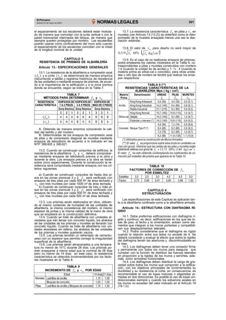El Peruano 
NORMAS LEGALES Martes 23 de mayo de 2006 
301 el espaciamiento de los escalones deberá estar modula-do 
de manera que coincidan con la junta vertical o con la 
pared transversal intermedia del bloque, de manera que 
siempre queden protegidas por mortero. Las escalerillas 
podrán usarse como confinamiento del muro sólo cuando 
el espaciamiento de los escalones coincidan con la mitad 
de la longitud nominal de la unidad. 
CAPÍTULO 5 
RESISTENCIA DE PRISMAS DE ALBAÑILERÍA 
Artículo 13.- ESPECIFICACIONES GENERALES 
13.1. La resistencia de la albañilería a compresión axial 
( ´ ) 
m f y a corte ( ´ ) 
m v se determinará de manera empírica 
(recurriendo a tablas o registros históricos de resistencia 
de las unidades) o mediante ensayos de prismas, de acuer-do 
a la importancia de la edificación y a la zona sísmica 
donde se encuentre, según se indica en la Tabla 7. 
TABLA 7 
m f y ´ 
MÉTODOS PARA DETERMINAR ´ 
m v 
RESISTENCIA EDIFICIOS DE EDIFICIOS DE EDIFICIOS DE 
CARACTERÍSTICA 1 A 2 PISOS 3 A 5 PISOS MAS DE 5 PISOS 
Zona Sísmica Zona Sísmica Zona Sísmica 
3 2 1 3 2 1 3 2 1 
( ´ ) 
m f A A A B B A B B B 
( ´ ) 
m v A A A B A A B B A 
A: Obtenida de manera empírica conociendo la cali-dad 
del ladrillo y del mortero. 
B: Determinadas de los ensayos de compresión axial 
de pilas y de compresión diagonal de muretes mediante 
ensayos de laboratorio de acuerdo a lo indicado en las 
NTP 399.605 y 399.621 
13.2. Cuando se construyan conjuntos de edificios, la 
resistencia de la albañilería ´ 
m f y ´ 
m v deberá comprobar-se 
mediante ensayos de laboratorio previos a la obra y 
durante la obra. Los ensayos previos a la obra se harán 
sobre cinco especimenes. Durante la construcción la re-sistencia 
será comprobada mediante ensayos con los cri-terios 
siguientes: 
a) Cuando se construyan conjuntos de hasta dos pi-sos 
en las zonas sísmicas 3 y 2, ´ 
m f será verificado con 
ensayos de tres pilas por cada 500 m2 de área techada y ´ 
m v con tres muretes por cada 1000 m2 de área techada. 
b) Cuando se construyan conjuntos de tres o más pi-sos 
en las zonas sísmicas 3 y 2, ´ 
m f será verificado con 
ensayos de tres pilas por cada 500 m2 de área techada y ´ 
m v con tres muretes por cada 500 m2 de área techada. 
13.3. Los prismas serán elaborados en obra, utilizan-do 
el mismo contenido de humedad de las unidades de 
albañilería, la misma consistencia del mortero, el mismo 
espesor de juntas y la misma calidad de la mano de obra 
que se empleará en la construcción definitiva. 
13.4. Cuando se trate de albañilería con unidades al-veolares 
que irán llenas con concreto líquido, los alvéolos 
de las unidades de los prismas y muretes se llenarán con 
concreto líquido. Cuando se trate de albañilería con uni-dades 
alveolares sin relleno, los alvéolos de las unidades 
de los prismas y muretes quedarán vacíos. 
13.5. Los prismas tendrán un refrentado de cemento-yeso 
con un espesor que permita corregir la irregularidad 
superficial de la albañilería. 
13.6. Los prismas serán almacenados a una tempera-tura 
no menor de 10°C durante 28 días. Los prismas po-drán 
ensayarse a menor edad que la nominal de 28 días 
pero no menor de 14 días; en este caso, la resistencia 
característica se obtendrá incrementándola por los facto-res 
mostrados en la Tabla 8. 
TABLA 8 
INCREMENTO DE ´ 
m f y ´ 
m v POR EDAD 
Edad 14 días 21 días 
Muretes Ladrillos de arcilla 1,15 1,05 
Bloques de concreto 1,25 1,05 
Pilas Ladrillos de arcilla y Bloques de concreto 1,10 1,00 
m f en pilas y ´ 
13.7. La resistencia característica ´ 
m v en 
muretes (ver Artículo 13 (13.2)) se obtendrá como el valor 
promedio de la muestra ensayada menos una vez la des-viación 
estándar. 
13.8. El valor de ´ 
m v para diseño no será mayor de 
0,319 f ´ MPa ( ` ) m 
f Kg cm2 m 
13.9. En el caso de no realizarse ensayos de prismas, 
podrá emplearse los valores mostrados en la Tabla 9, co-rrespondientes 
a pilas y muretes construidos con mortero 
1:4 (cuando la unidad es de arcilla) y 1: ½ : 4 (cuando la 
materia prima es sílice-cal o concreto), para otras unida-des 
u otro tipo de mortero se tendrá que realizar los ensa-yos 
respectivos. 
TABLA 9 (**) 
RESISTENCIAS CARACTERÍSTICAS DE LA 
ALBAÑILERÍA Mpa ( kg / cm2) 
Materia Denominación UNIDAD PILAS MURETES 
Prima ´ 
m f ´ 
b f ´ 
m v 
King Kong Artesanal 5,4 (55) 3,4 (35) 0,5 (5,1) 
Arcilla King Kong Industrial 14,2 (145) 6,4 (65) 0,8 (8,1) 
Rejilla Industrial 21,1 (215) 8,3 (85) 0,9 (9,2) 
King Kong Normal 15,7 (160) 10,8 (110) 1,0 (9,7) 
Sílice-cal Dédalo 14,2 (145) 9,3 (95) 1,0 (9,7) 
Estándar y mecano (*) 14,2 (145) 10,8 (110) 0,9 (9,2) 
4,9 (50) 7,3 (74) 0,8 (8,6) 
Concreto Bloque Tipo P (*) 6,4 (65) 8,3 (85) 0,9 (9,2) 
7,4 (75) 9,3 (95) 1,0 (9,7) 
8,3 (85) 11,8 (120) 1,1 (10,9) 
(*) Utilizados para la construcción de Muros Armados. 
(**) El valor ´ 
b f se proporciona sobre área bruta en unidades va-cías 
(sin grout), mientras que las celdas de las pilas y muretes están 
totalmente rellenas con grout de f ´ 13,72 MPa (140 kg cm2 ) c = . 
El valor ´ 
m f ha sido obtenido contemplando los coeficientes de co-rrección 
por esbeltez del prisma que aparece en la Tabla 10. 
TABLA 10 
FACTORES DE CORRECCIÓN DE ´ 
m f 
POR ESBELTEZ 
Esbeltez 2,0 2,5 3,0 4,0 4,5 5,0 
Factor 0,73 0,80 0,91 0,95 0,98 1,00 
CAPÍTULO 6 
ESTRUCTURACIÓN 
Las especificaciones de este Capítulo se aplicarán tan-to 
a la albañilería confinada como a la albañilería armada. 
Artículo 14.- ESTRUCTURA CON DIAFRAGMA RÍ- 
GIDO 
14.1. Debe preferirse edificaciones con diafragma rí-gido 
y continuo, es decir, edificaciones en los que las lo-sas 
de piso, el techo y la cimentación, actúen como ele-mentos 
que integran a los muros portantes y compatibili-cen 
sus desplazamientos laterales. 
14.2. Podrá considerarse que el diafragma es rígido 
cuando la relación entre sus lados no excede de 4. Se 
deberá considerar y evaluar el efecto que sobre la rigidez 
del diafragma tienen las aberturas y discontinuidades en 
la losa. 
14.3. Los diafragmas deben tener una conexión firme 
y permanente con todos los muros para asegurar que 
cumplan con la función de distribuir las fuerzas laterales 
en proporción a la rigidez de los muros y servirles, ade-más, 
como arriostres horizontales. 
14.4. Los diafragmas deben distribuir la carga de gra-vedad 
sobre todos los muros que componen a la edifica-ción, 
con los objetivos principales de incrementarles su 
ductilidad y su resistencia al corte, en consecuencia, es 
recomendable el uso de losas macizas o aligeradas ar-madas 
en dos direcciones. Es posible el uso de losas uni-direccionales 
siempre y cuando los esfuerzos axiales en 
los muros no excedan del valor indicado en el Artículo 19 
(19.1.b). 
 