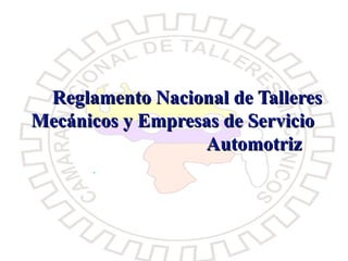 Reglamento Nacional de Talleres
Mecánicos y Empresas de Servicio
                  Automotriz



02/07/09                       1
 