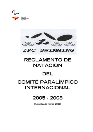 REGLAMENTO DE
   NATACIÓN
            DEL
COMITÉ PARALÍMPICO
  INTERNACIONAL

    2005 - 2008
     (Actualizado marzo 2005)
 
