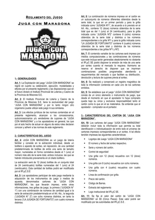 APROBADO POR RESOLUCION Nº 009/13

                                                BASES Y CONDICIONES DE LA
                                                       PROMOCION

                                                   JUGA CON MARADONA

                                                    En Marzo y Abril /2013

                                                      ¡UNA APUESTA CON FUTURO!

CAPITULO I

1. La Promoción
La participación en esta acción denominada Juga con Maradona “el Bingo que
Despierta Pasiones” En Marzo y Abril /2013 “¡UNA APUESTA CON FUTURO!” (en
adelante la “Promoción”) implica para sus participantes el conocimiento y la aceptación
de pleno derecho, incondicional e irrevocable de las presentes bases y condiciones.

2. Organizador
Esta promoción ha sido desarrollada y organizada por el Instituto Provincial de Loterías
y Casinos de la Provincia de Misiones Sociedad del Estado (en adelante denominada el
“Organizador”).


3. Ámbito de Aplicación y Vigencia


3.1 La promoción entrara en vigencia a partir del 01 de MARZO de 2013 y hasta el 28
de ABRIL de 2013. Participaran de la misma las provincias que ya comercializan el
juego a esa fecha, y todas aquellas que comiencen su comercialización en alguno de
estos sorteos.-
3.2 La promoción tendrá vigencia para los cupones de los sorteos Nº 262, 263, 264,
265, 266, 267, 268, 269 Y 270, desde su puesta a la venta y hasta la fechas de los
sorteos de cada uno respectivamente.
3.3 El sorteo Nº 263 del domingo 10 de marzo del          2013, tendrá el carácter de
ESPECIAL en conmemoración al “Dia de la Mujer”, del 08 de marzo próximo.




4. Participantes
 