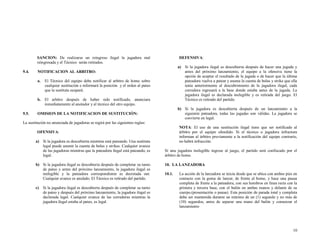 SANCION: De realizarse un reingreso ilegal la jugadora mal
reingresada y el Técnico serán retirados.
9.4.

DEFENSIVA:
a) Si la jugadora ilegal es descubierta después de hacer una jugada y
antes del próximo lanzamiento, el equipo a la ofensiva tiene la
opción de aceptar el resultado de la jugada o de hacer que la última
pateadora vuelva a patear y asuma la cuenta de bolas y strike que ella
tenía anteriormente al descubrimiento de la jugadora ilegal, cada
corredora regresará a la base donde estaba antes de la jugada. La
jugadora ilegal es declarada inelegible y es retirada del juego. El
Técnico es retirado del partido.

NOTIFICACION AL ARBITRO:
a.

El Técnico del equipo debe notificar al arbitro de home sobre
cualquier sustitución e informará la posición y el orden al pateo
que la sustituta ocupará.

b. El arbitro después de haber sido notificado, anunciara
inmediatamente al anotador y al técnico del otro equipo.
9.5.

b) Si la jugadora es descubierta después de un lanzamiento a la
siguiente pateadora, todas las jugadas son válidas. La jugadora se
convierte en legal.

OMISION DE LA NOTIFICACION DE SUSTITUCIÓN:

La sustitución no anunciada de jugadoras se regirá por las siguientes reglas:
NOTA: El uso de una sustitución ilegal tiene que ser notificado al
árbitro por el equipo ofendido. Si el técnico o jugadora infractora
informan al árbitro previamente a la notificación del equipo contrario,
no habrá infracción.

OFENSIVA:
a) Si la jugadora es descubierta mientras está pateando. Una sustituta
legal puede asumir la cuenta de bolas y strikes. Cualquier avance
de las jugadoras mientras que la pateadora ilegal está pateando, es
legal.
b) Si la jugadora ilegal es descubierta después de completar su turno
de pateo y antes del próximo lanzamiento, la jugadora ilegal es
inelegible y la pateadora correspondiente es decretada out.
Cualquier avance es anulado. El Técnico es retirado del partido.
c) Si la jugadora ilegal es descubierta después de completar su turno
de pateo y después del próximo lanzamiento, la jugadora ilegal es
declarada legal. Cualquier avance de las corredoras mientras la
jugadora ilegal estaba al pateo, es legal.

Si una jugadora inelegible ingrese al juego, el partido será confiscado por el
árbitro de home.
10. LA LANZADORA
10.1.

La acción de la lanzadora se inicia desde que se ubica con ambos pies en
contacto con la goma de lanzar, de frente al home, y hace una pausa
completa de frente a la pateadora, con sus hombros en línea recta con la
primera y tercera base, con el balón en ambas manos y delante de su
cuerpo.(presentación o pausa). Esta posición de parada total y completa
debe ser mantenida durante un mínimo de un (1) segundo y no más de
(10) segundos, antes de separar una mano del balón y comenzar el
lanzamiento

10

 