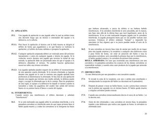 que hubiese alcanzado, a juicio de árbitro si no hubiera habido
interferencia. A la corredora interferida le será concedida, por lo menos,
una base más allá de la última base que tocó legalmente, antes de la
interferencia. Si no se está realizando ninguna jugada con la corredora
interferida, la jugada proseguirá hasta que no sea posible realizar mas
acciones. Entonces el árbitro ordenará “tiempo” e impondrá las
sanciones (si hay alguna) que a su juicio puedan anular el acto de la
interferencia.

15. APELACIÓN:
15.1.

Una jugada de apelación es una jugada sobre la cual un arbitro toma
una decisión luego que un técnico o entrenador del equipo a la
defensiva, se lo solicite.

15.1.1. Para hacer la apelación el técnico con la bola muerta se dirigirá al
árbitro de home que jugadora(s) y en qué base(s) se realizara la
apelación y el arbitro de home señalara si prospera la apelación.
15.1.2. Cualquier apelación amparada deberá ser realizada antes del próximo
lanzamiento, o antes de cualquier jugada o intento de jugada. Si la
violación ocurre durante una jugada que termina la mitad de una
entrada, la apelación debe ser presentada antes de que el equipo a la
defensiva abandone el terreno. No podrán hacerse apelaciones
sucesivas sobre una misma corredora.
15.1.3. Las jugadas apeladas pueden requerir de un árbitro el reconocimiento
de una aparente cuarta eliminada. Si la tercera eliminada es lograda
durante una jugada en la cual se sostiene una jugada apelada tiene
preferencia al determinarse la eliminada. Si hay más de una apelación
durante una jugada que termina una media entrada, la defensa puede
elegir y escoger la eliminada que le da la ventaja. Para los propósitos
de esta regla, el equipo a la defensiva ha dejado el terreno cuando la
lanzadora y todas las jugadoras del cuadro han salido del terreno
bueno en su camino hacia el banco o caseta del equipo.

16.2.

Si una corredora en tercera base trata de anotar por medio de un toque
para una jugada sorpresa y la receptora o cualquier otra defensora cruza
o pasa frente de home, sin estar en posesión del balón o toca la
pateadora-corredora, será concedida la primera base por la interferencia,
el balón quedará muerto y la corredora de primera base anotara.
REGLA APROBADA: En caso que existiendo una interferencia con una
corredora o la pateadora-corredora los avances de las demás corredoras se
mantendrán siempre y cuando estos sean producto de la jugada que antecede
a la interferencia.

17. OBSTRUCCIÓN:
Es una obstrucción por una pateadora o una corredora cuando:
17.1.

Si invade la zona de la receptora, con uno o ambos pies estorbando o
entorpeciendo la recepción del balón (se decretará out la pateadora).

17.2.

Después de patear o tocar un balón bueno, su pie o pierna hace contacto
con la pelota por segunda vez en terreno bueno. El balón queda muerto
y ninguna corredora puede avanzar.

16. INTERFERENCIA:
Cuando ocurra una interferencia el árbitro decretará y señalará
“Interferencia”.

17.3.

Cuando una corredora intencionalmente desvía el curso de un balón. ( se
le decreta out).

16.1.

17.4.

Antes de dos eliminadas y una corredora en tercera base, la pateadora
impide a una defensora que realice una jugada en home; la corredora es
eliminada.(out)

Si se está realizando una jugada sobre la corredora interferida, o si la
pateadora-corredora es interferida antes de que toque primera base el
balón queda muerto y a todas las corredoras se le otorgaran las bases

20

 
