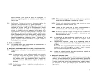 partido empatado y será jugado de nuevo en su totalidad. Las
alineaciones originales pueden ser cambiadas cuando el juego se
vuelva a jugar
24.3.

La Comisión Técnica de un evento o campeonato regulará las
condiciones para la reanudación de los partidos suspendidos.
Un partido suspendido en campeonatos Regionales y Nacionales será
reanudado en el punto exacto en que fue suspendido el partido
original. El completar un partido es la continuación del juego
original. La alineación y el orden de pateo de ambos equipos ha de
ser exactamente la misma que en el momento de la suspensión sujeto
a las reglas que gobiernan la sustitución. Cualquier jugadora puede
entrar a jugar por otra que no haya tomado parte en el partido anterior
a la suspensión siempre y cuando no viole la regla, donde ninguna
jugadora retirada antes de la suspensión retorne a la alineación. Los
partidos empatados quedarán empatados si se a jugado completo o
finalizado por limite de tiempo.

26.1.3. Rehúsa continuar jugando durante un partido, a menos que dicho
partido haya sido suspendido o terminado por el árbitro.
26.1.4. Después de la suspensión no reanuda el juego dentro de un minuto
después que el árbitro ha declarado juego.
26.1.5. Después de ser avisado por el árbitro, premeditadamente y
persistentemente, viola cualquiera de las reglas de juego.
26.1.6. No obedece, dentro de un tiempo razonable, la orden del árbitro para
que sea retirada(o) del partido una jugadora o un técnico, que haya
sido expulsada(o) del juego.
26.2.

26.3.
25. DOBLES PARTIDOS.
25.1.
La Comisión Técnica de el evento regulará las condiciones para la
programación de los dobles partidos.
26. PARTIDOS PERDIDOS POR INFRACCION: (Juegos Confiscados).
26.1.
Un partido será confiscado a favor del equipo contrario cuando un
equipo:
26.1.1. No se presenta en el terreno de juego o estando en el terreno de
juego con un mínimo diez (10) jugadoras, se rehúsa a comenzar el
partido dentro de los cinco (5) minutos después que el árbitro
haya ordenado “juego” a la hora señalada para el comienzo del
partido a menos que dicha demora, a juicio del árbitro sea
inevitable.
26.1.2. Emplea tácticas evidentes o palpables, destinadas a demorar o
acortar el juego.

26.4.

El resultado de un juego perdido por infracción será de 7x0 en las
categorías Pre-Infantil e Infantil y de 9x0 en las categorías Júnior,
Juvenil y Adulto.
Un partido será adjudicado y ganado por no presentación cuando un
equipo no puede o declina colocar diez (10) jugadoras sobre el terreno
de juego.
El resultado de un juego perdido por no presentación será de siete (7)
carreras por cero (0) en las categorías Pre-Infantil e Infantil y de nueve
(9) a cero (0) en las categorías Júnior, Juvenil y Adulto.
Cuando una jugadora inelegible participa en el juego este se pierde sin
necesidad de realizar protesta (anotador).

27. PARTIDOS PROTESTADOS:
Cada Comisión Técnica de campeonato deberá adoptar sus propias reglas
para regir los juegos protestados, en cuanto al tiempo limite de presentación
por escrito de la misma. Cuando un Técnico reclama que una decisión del
árbitro ha violado estas reglas. No se permitirá protesta alguna en cuanto a
las decisiones del árbitro que impliquen juicio particular del mismo
(apreciación).

25

 
