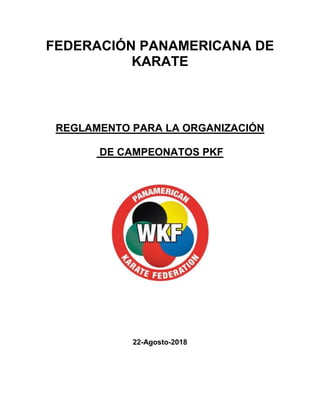 FEDERACIÓN PANAMERICANA DE
KARATE
REGLAMENTO PARA LA ORGANIZACIÓN
DE CAMPEONATOS PKF
22-Agosto-2018
 