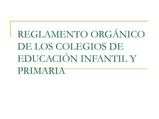 REGLAMENTO ORGÁNICO DE LOS COLEGIOS DE EDUCACIÓN INFANTIL Y PRIMARIA 