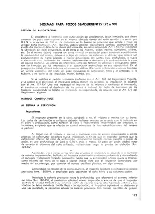 NORMAS PARA POZOS SEMISURGENTES [76 a 991
GESTlON DE AUTORI ZACION:
El propieta rio o locata n o (con autorizac ión del propieta rio), de un inmueble, que desee
construi r un pozo scm l~~l rgcn le en el mismo, ubicado dentro del rodio servido o o servir por
O.S.N. o a menos de 500111. de distancio de fa fuente de provisión que utilice o haya de
utilizar dicho Institución (Art. 168-RVJ, deberá solicitor previamente permiso, acompañando al
efecto dos plonos en telo de lo plonto del inmueble, en escalo apropiado (Art. 174-RVl, Indicando
Jo ubicoción del pozo proyectado, Ja de otros si los hubiere, pozos negros, sumideros, al jibes,
etc. En el mismo dcbcro trazorse un corle vertical Sin escala del pozo a construir, especificando
la profundidad ¿el mismo, diámetro y tipo de cañeno de a isloción a utilizor, que deberá se r
exclusivamente d~ h ierro ocerodo o hierro gal vani zado con ¡untos lisas, enchufados, o cupla
a electroiolcJtJos, indicando los estratos Impermeables o atravesa r y la profundidad de la capo
de ague a ca ptarse. Los planos de referencia, como a sí tambión lo solicitud y presupuesto, debe-
rán ser (' rmodos por las interesodo3 y el constructor ma tricu lado en eso especialidad. En el
presup..c"to citado deberá indica rse el sistemo o utilizar (Percusión o Ralación) como a sí ta mbien
un deta lle valora llvo del costo del pozo incluyendo lo perforaCión, fi ltro y el ontepozo, si lo
hubiere, y no ccñe"as de impulSión, matar, bamba, etc.
Si se justifico el pedido formulado conforme con el Art. 161 del Reglamento Vigente,
y se accede o la solici tado, el interesado deberá abona r los derechos de inspecc ión de acuerdo
con el Art, 17.::-RV. Uno vez ingresado el importe de los mismos y notificado el interesado,
el constructor retirará el duplicado de les ple nos e Indicará lo fecho de in iciación de los
trabojas, presentando lo boleto ce ir.s¡::e::ción correspondiente, de acuerda con el Art. 177 del
Reglamento Vigente.
MErODOS CONSTRUCTIVOS:
Al SISTEMA A PERSCUSION:
Inspecciones
El Inspector presente en '0 obra, aprobará o no, el trepano o mecha con su borro.
Los caños de perforación a utilizarse debe rán ha llarse en obro de acuerdo con lo indicado en
el plano y presupuesto, como tambión el ca lce y revestimiento impermeable del ontepozo, si
lo hubiere, exigiendo que se efectúe un cont rol minucioso de los est ratificaciones del terreno
a perforar,
Al llegar con el trepano o mecho o cualquier copo de estrato impermeable o arcillo
plást ica, el const ructOr solicitará nueva inspección, o fi n de que el Inspector controle que la
extrem idad ¡nferiar del coña de perforac ión, comúnmente llamado comisa, penetre o golpes de
pisón, en una profundidad de 0,40 o 0,70 m. m ás o menos. El peso del pisón deberá estor
de acuerdo al dián1etro del coño utilizado, ree lizandose luego lo prweba de oislación (Art.
178-RV),
•Aprobados uno o varios de las referidos pruebas de ois!ación, de acuerdo o lo cantidad
de estratos impermeables, hollados, el Inspector' autorizará o continuar perfora ndo y descendiendo
el coño por frotamiento forzado (percusión), hasta que su extremidad in ferior quede o 0,50 m .
como máxi mo del techo de lo capo o captor; índice éste que el Inspector comprobará por
medio del soca-testigo, por cambior el estrato arcilloso plóstico, en algo arenoso,
Comprobado lo calidad de lo a rena acuífero, el Inspector aprobará o rechazará la cañería
provisorio (Art. 180-RV), o emplearse poro descender el coño filtro y su columna sostén.
Instalado lo cañeria provisorio hasta la profundidad que alcanzará el extremo inferiOr
del filtro (Art. 180-RVl, el constructor solicitara nueva inspección a efectos de que el Inspector
controle lo unidad filtrante y su columna sostén de acuerdo al proyecto. Aprobado el filtro y tro-
tóndase de telas metólicas (malla Reps con separodar), el Inspecto r oytorizoró su descenso y
uno vez insta lado, se permitirá extraer lo cañería provisorio (sin formór pre·fihro de gravo).
192
 