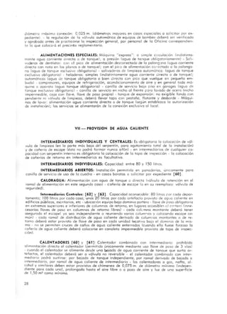 ¿iómelro móximo conexión: 0 ,025 m. (diómetro,> mayores en casas cspeciales o solicitar par ex-
pediente). . la regulación de la vólvulo automát ica de equipos de bombeo deberá ser verifIcado
y aprobada antes de prccticorse la inspeccián general, por personal de la Oficina carrespondien-
le la que colocara el precinto reglamentario.
ALIMENTACIONES ESPECIALES: MáqUina " express" : o simple circulación (indistinta·
m~nte agua corriente alrecto o de tanque); a presión (agua de tanque oblig:ltoriamentel - Sa!!-
voderas de dentistas: con el pico de alimentación descor.eclado de lo palong'lna (eguo corriente
d irecta con noto en los planos o de tanque); con el pico de alimentacian ca:'cctodo o lo palango.
no (agua de tanque escluscvo obligatoria) - salivaderas de limpieza outomótico: (agua de tanque
cxclusivo obligatoria) - heladeras: simples (indistintamente aguo corriente Jirecta o de tanque);
automóticas (agua de tanque obligatoria o bien directo con pico que vuelque en pequeño em-
budo) - compresores, equipas de refrigeración, a condicionamiento de ai re y en general todo mó-
qUino o opa roto (aguo tanque obligatoria) - canilla de servicio bo ja piso en garages (OgLOO d':!
tanque exclusivo obliga ~or ia ) - cani lla de servicio en nicho al frente poro lavado de acero (nicho
Imperrneoble, ca ja con llave, llave de poso propio) - tanque de expansión: no exigible fondo con
pendiente ni vólvulo de limpieza, deberá llevar topo con pestaña, flotante y desborde - Máqui-
nas de lavar: alimentación ogua corriente directa o de tanque (segun establezca la autorización
de instalación); los servicios se alimentarán de lo conexión exclusivo 01 local.
VII - PROVISION DE AGUA CALIENTE
INTERMEDIARIOS INDIVIDUALES Y CENTRALES: Es obligatorio lo colocac ión de vál-
vula de limpieza (en lo parte más boja del serpentín, poro agotamiento total de lo instalación)
y de cañería de escape (ésto no podrá formar nunca sifón) - en intermediarios de cualquier co-
pocidad con serpentín interno es obligatorio lo colocación de lo topo de inspección - lo colocación
de cañerías de retama en intermediarios es facultativo.
INTERMEDIARIOS INDIVIDUALES: Copacidad: entre 80 y 150 litros.
INTERMEDIARIOS ABIERTOS: Instalación permitido en panaderías, úni-:omente pora
canilla de servicia de uso de la cuadra - en casos barotos a solicitar por expediente [60].
CALORAGUA: Alimentación can aguo de tanque o directo (vólvulo de retención en el
ramal de alimentación en este segundo caso) - cañería de escope (o en su reemplazo: vólvulo de
segurid~dl.
Intermediarios Centrales: [62] y [63] . Capacidad aconsejable: 80 litros ror codo depar-
tamento; 100 litros par cado coso; unos 20 litros por cado artefacto provisto de agua caliente en
edificios publicas, escritorios, etc - ubicoción equipo bajo dominio portera - llave de (:'Oso obligatoria
en ext remos superiores e inferiores de columnas de retorno, en lugares accesiblc<:, el r o"tero finne·
cesarios llaves de poso en columnas de retorno libres) - cada coll'mno montante deberá tener
asegurado el escope( ya seo independiente o reuniendo varias colum"'IOS y colocando escape ca-
mun) - codo ramal de distribución de agua caliente derivado de calum;'os montantes o de re-
torno deberá esta r provisto de llave de paso en codo unidad loc.:Jtiva bajo el dominio de la mis-
mo - no se permiten cruces de coños de aguo caliente enterrados <Cuando ello fuese forzoso la
coñerio de agua caliente deberó colocarse en canaleto impermeable provista de topa de inspec-
ción).
CALENTADORES [ 60] y [61 ] : Calentador combinodo con intermediario: prohibido
a limentoción directa 01 calentodor (permitida unicomente mediante uso llave de poso de 3 vías)
- cuando el calentador se a limente desde una bajado de agua corriente de tanQue que surto ar·
tefactos, el calentador deberó ser a válvula no reversible - el colentodor combinado con inter-
mediario podrá surtirse: por bajada de tanque independiente, por ramal derivado de bajada a
intermediario, par ramal de agua caliente de intermediario· los calentadores o gas, nafta, 01·
cohal y similares deben estar provistos de chimenea de 0,075 m. de diámetro mínimo (indepen-
diente poro coda uno), prolongada hasto el oire libre o a pazo de aire y luz de una superficie
de 1,50 m2
como mínimo.
28
 
