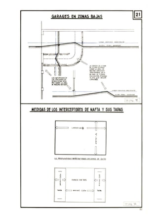 GARAGES EN ZONAS BAJAS ~
J I
, -,
l,, ~
,
", I ~
...
1' ;
...U N ............... ,M... ';" I!C 'e"N ~~•.
",.,,0:: ... ..  ~ O ......<.tAG'"
M' I ' ", ", 'ji
I i
1J~~j.llm'lIll11l1lll WI'I~IJ 1IIIIIIqll ,.
) I...../ ~----- ----- ?$,
11111111111111111111111 1111
¡$Ii>' '"
IIl11lj~"1 'I~''M "'O t.A CRESTA DE LA AMI
1 !
AA f $UAA HfV~ O~
SO &~f IJ. lINI;A DE
~<:>
, . N.~I N.A CllftlBHf
, , oWOPTANOOSr UI el•
! • M CASO lA fOR MA,, ,
COlQCACION,l'I:NDIOI-
LOS .ulTEDHI10S Of r~ m-J0f MElOa:
LAS VENTANAS ur- e NVf Á.
8l P..lN UTAR. ~{M ·
PIlt ~eRE lA LlWf.l
"oDE IMl.WoA CIIHlfNT~
',
w .." .... """''''.......... C<>.::C'~ ..TI!... '.
.,~ ."v..... """O (1""'''''''''''''''
"¡·irt..~ (->~ 12J
MEDIDAS DE LOS INTERCEPTOIlES DE NAFTA Y SUS TAPAS
l ARGO'.A'+
<
or
~
•
LA PROFUNDIDAD ~RÁE"' Tooo.s LOS CASOS DE 2"'50
- -
, o
2 •
f:=+~
o·
f SPACIO ~I N TAPA
po!~
• ,
• •
T,..PA C::=::l .10.1.)(1,1,10 2,00", ~ TA"
- --
, - -I'Z.. ,-'<l.'j3 1'2.
85
 