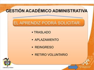 GESTIÓN ACADÉMICO ADMINISTRATIVA
EL APRENDIZ PODRÁ SOLICITAR:
 TRASLADO
 APLAZAMIENTO
 REINGRESO
 RETIRO VOLUNTARIO
 