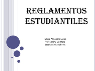 Reglamentos
estudiantiles
    Maira Alejandra Lavao
    Yuri Sisleny Quintero
    Jessica Arcila Tabares
 