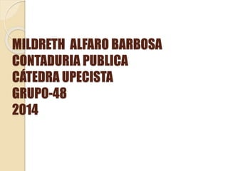MILDRETH ALFARO BARBOSA 
CONTADURIA PUBLICA 
CÁTEDRA UPECISTA 
GRUPO-48 
2014 
 