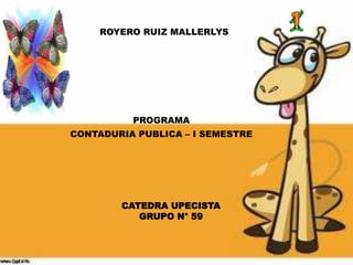 ROYERO RUIZ MALLERLYS 
PROGRAMA 
CONTADURIA PUBLICA – I SEMESTRE 
CATEDRA UPECISTA 
GRUPO N° 59 
 