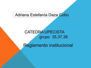 CATEDRA UPECISTA 
grupo 35,37,38 
Reglamento institucional 
 