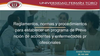 Reglamentos, normas y procedimientos
para establecer un programa de Preve
nción de accidentes y enfermedades pr
ofesionales
Cristal Ramos
26.165.988
 