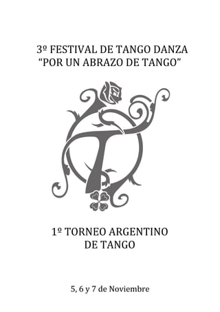 3º FESTIVAL DE TANGO DANZA
“POR UN ABRAZO DE TANGO”




  1º TORNEO ARGENTINO
        DE TANGO


     5, 6 y 7 de Noviembre
 