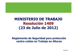 ARP SURA
MINISTERIO DE TRABAJO
Resolución 1409
(23 de Julio de 2012)
Reglamento de Seguridad para protección
contra caídas en Trabajo en Alturas
 