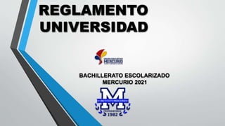 REGLAMENTO
UNIVERSIDAD
BACHILLERATO ESCOLARIZADO
MERCURIO 2021
 