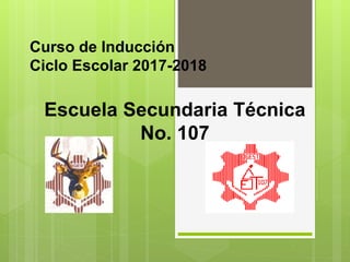 Curso de Inducción
Ciclo Escolar 2017-2018
Escuela Secundaria Técnica
No. 107
 