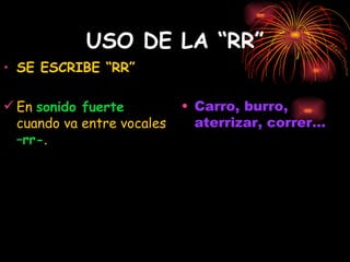 USO DE LA “RR” SE ESCRIBE “RR” En  sonido fuerte  cuando va entre vocales  –rr- . Carro, burro, aterrizar, correr... 