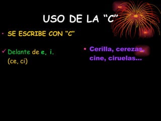 USO DE LA “C” SE ESCRIBE CON “C” Delante  de  e, i. (ce, ci) Cerilla, cerezas, cine, ciruelas... 