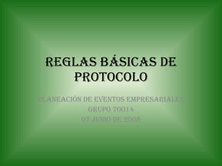 Reglas básicas de protocolo Planeación de eventos empresariales Grupo 70014 07 JUNIO DE 2008 