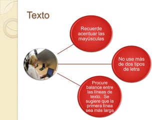 Texto
         Recuerde
        acentuar las
        mayúsculas



                            No use más
                            de dos tipos
                              de letra

               Procure
           balance entre
            las líneas de
              texto. Se
           sugiere que la
           primera línea
           sea más larga
 