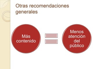Otras recomendaciones
generales


                     Menos
  Más               atención
contenido              del
                     público
 