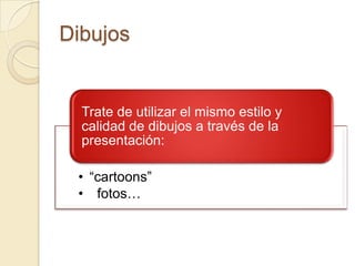 Dibujos


  Trate de utilizar el mismo estilo y
  calidad de dibujos a través de la
  presentación:

 • “cartoons”
 • fotos…
 