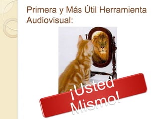 Primera y Más Útil Herramienta
Audiovisual:
 