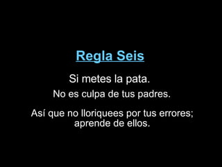 Regla Seis Si metes la pata.  No es culpa de tus padres. Así que no lloriquees por tus errores;  aprende de ellos.  