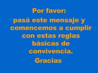 Por favor: pasá este mensaje y comencemos a cumplir con estas reglas básicas de convivencia. Gracias