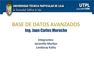BASE DE DATOS AVANZADOS Ing. Juan Carlos Morocho Integrantes: Jaramillo Marilyn Landacay Katty 