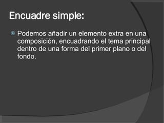 Encuadre simple: Podemos añadir un elemento extra en una composición, encuadrando el tema principal dentro de una forma del primer plano o del fondo. 