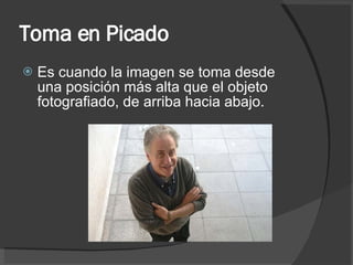 Toma en Picado Es cuando la imagen se toma desde una posición más alta que el objeto fotografiado, de arriba hacia abajo. 