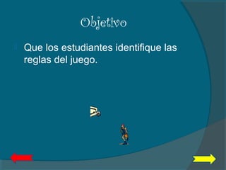 Objetivo
 Que los estudiantes identifique las
reglas del juego.
 