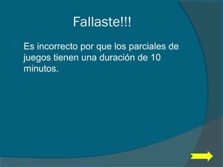 Fallaste!!!
 Es incorrecto por que los parciales de
juegos tienen una duración de 10
minutos.
 